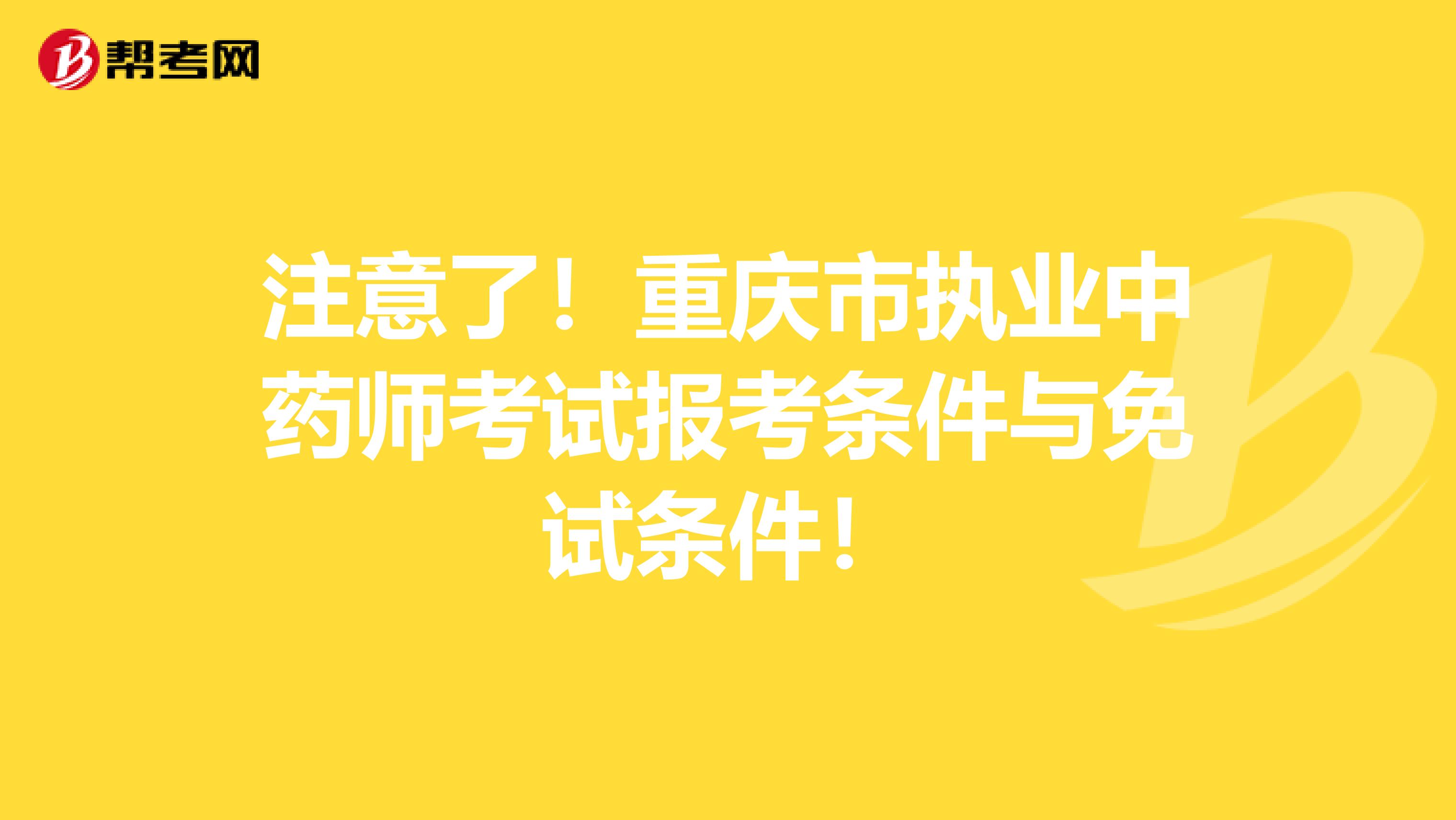 注意了！重庆市执业中药师考试报考条件与免试条件！