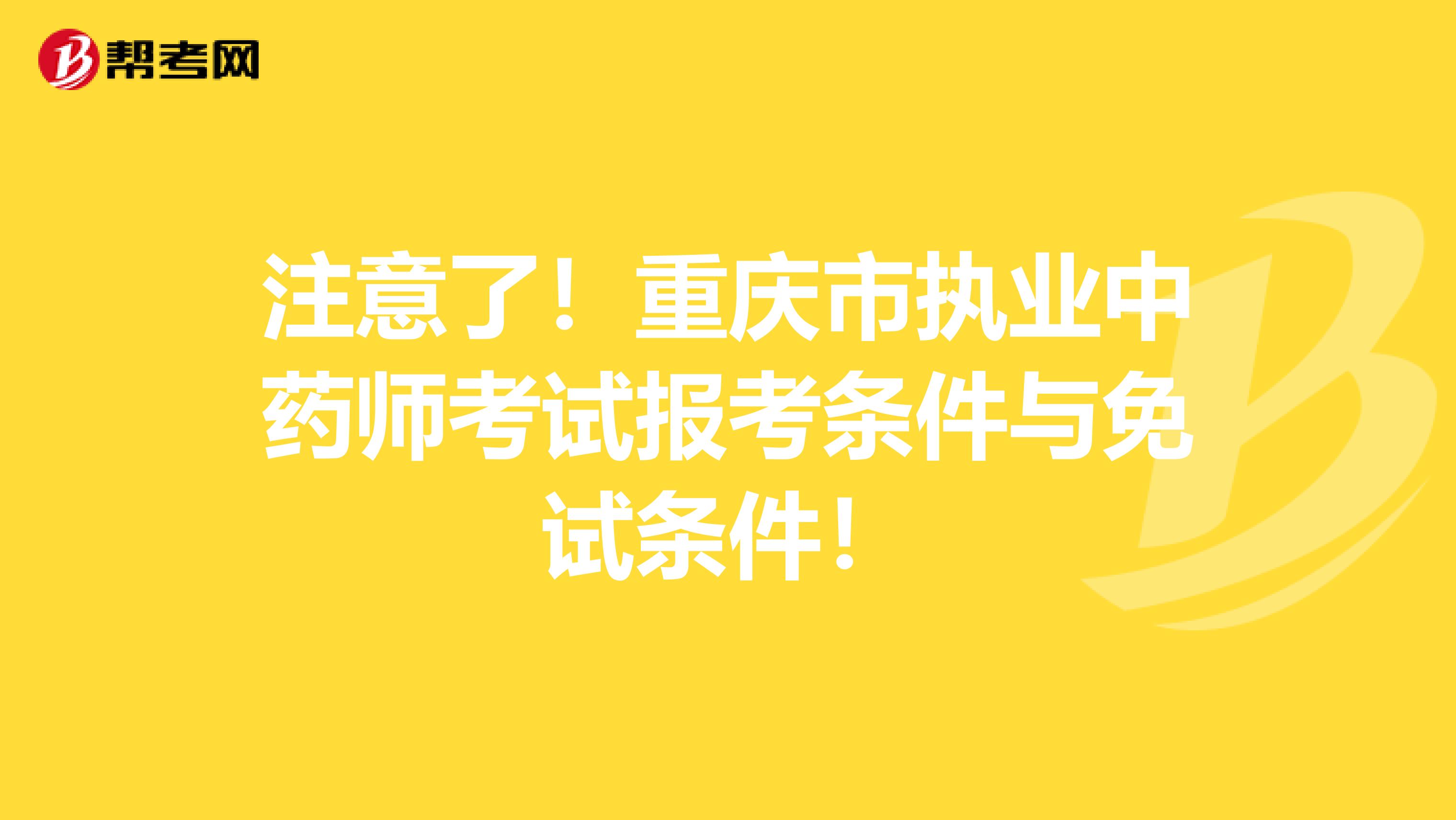 注意了！重庆市执业中药师考试报考条件与免试条件！