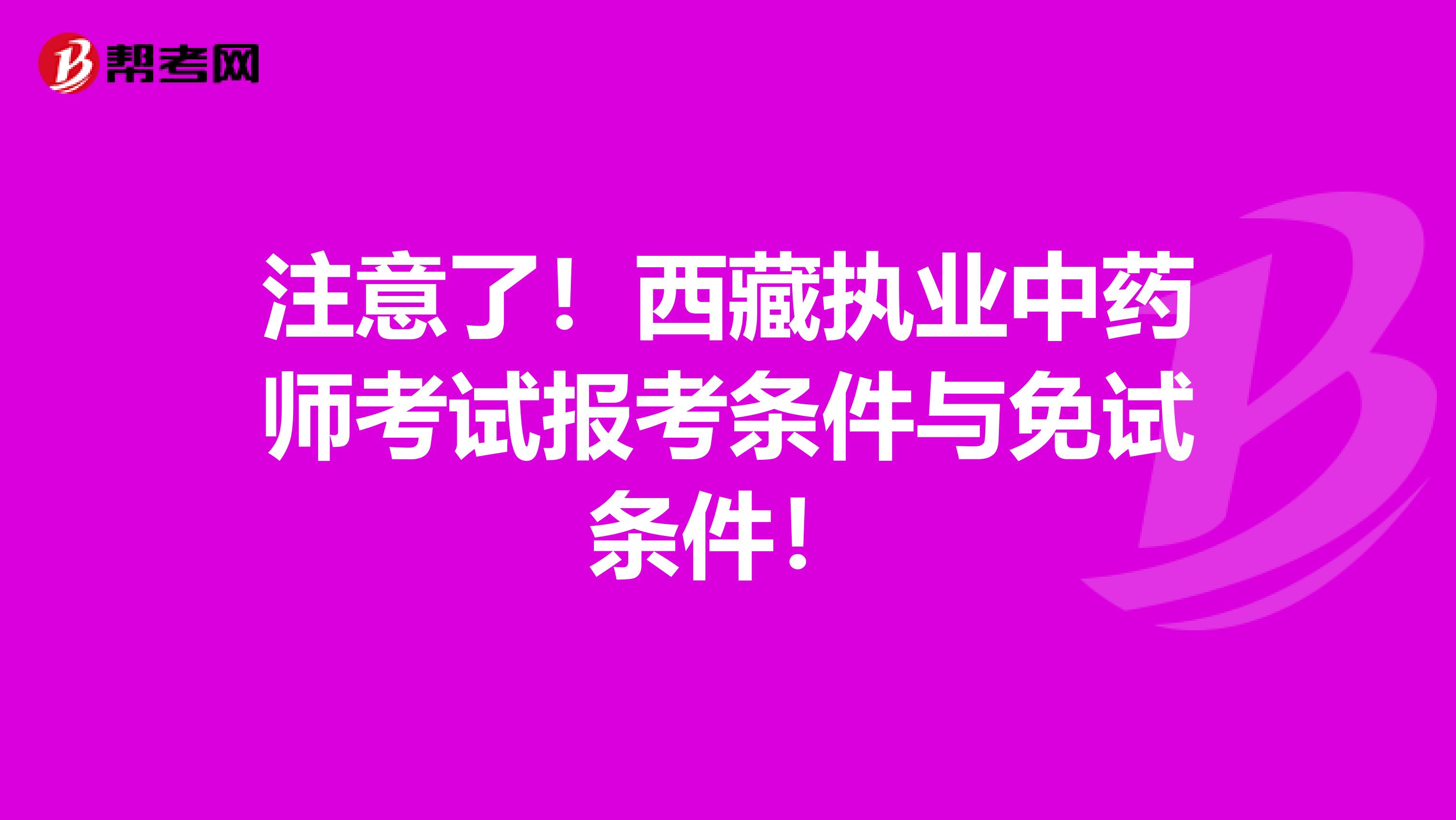 注意了！西藏执业中药师考试报考条件与免试条件！