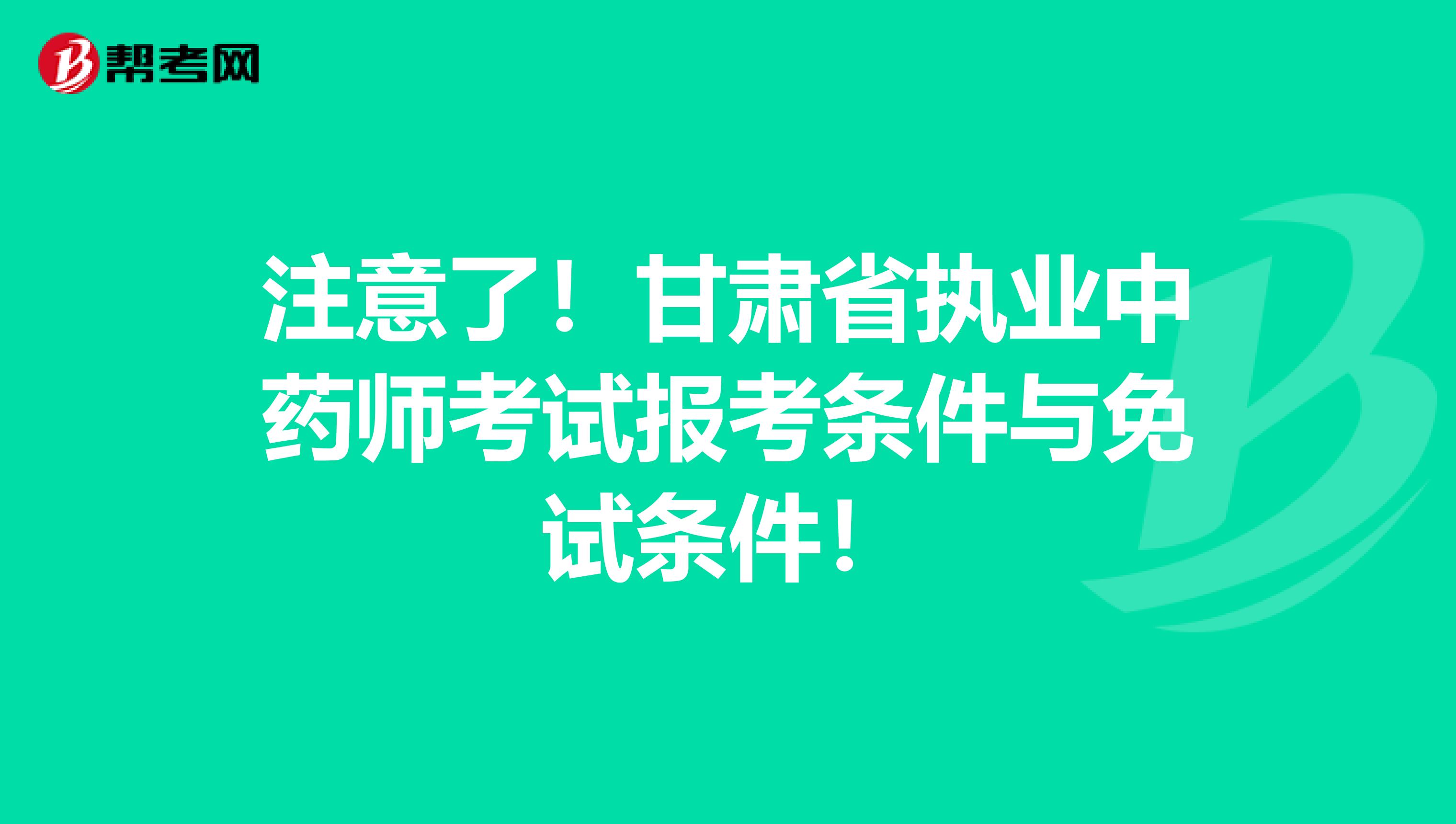 注意了！甘肃省执业中药师考试报考条件与免试条件！