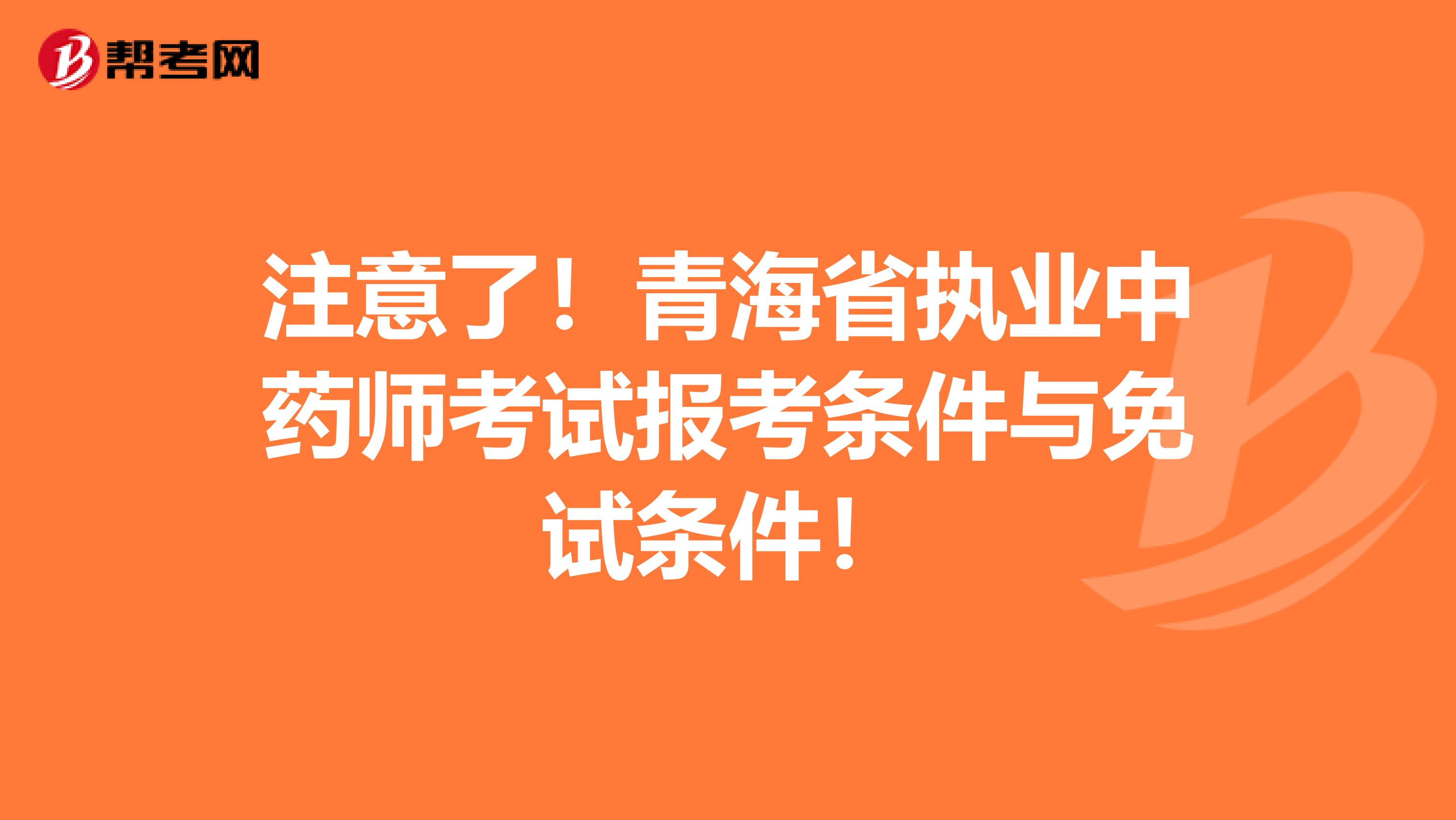 注意了！青海省执业中药师考试报考条件与免试条件！