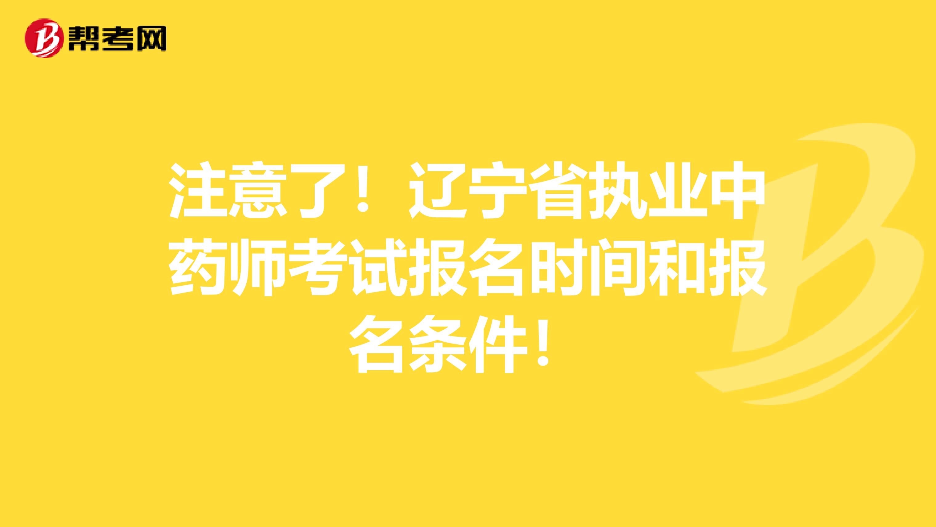 注意了！辽宁省执业中药师考试报名时间和报名条件！