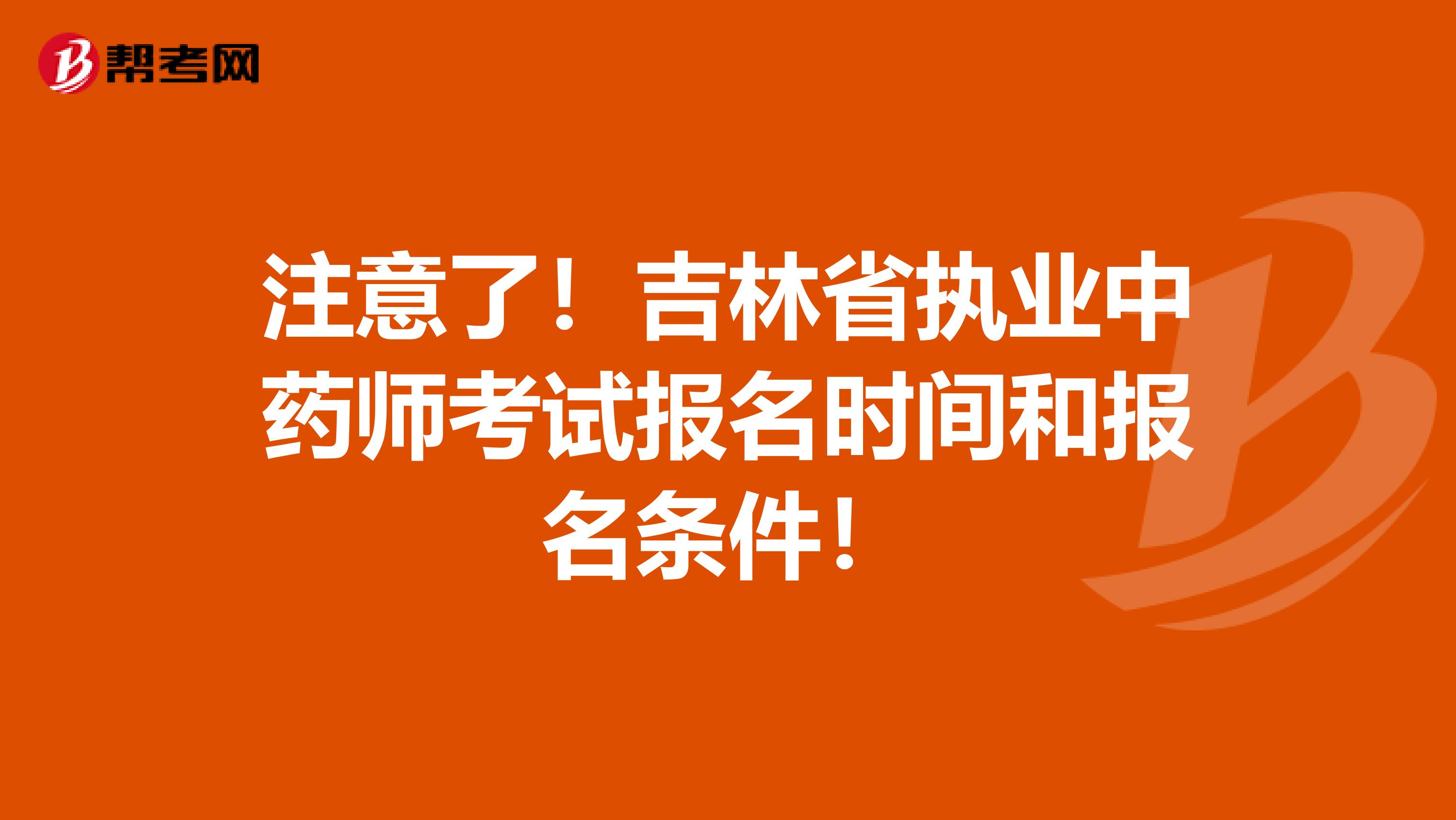 注意了！吉林省执业中药师考试报名时间和报名条件！