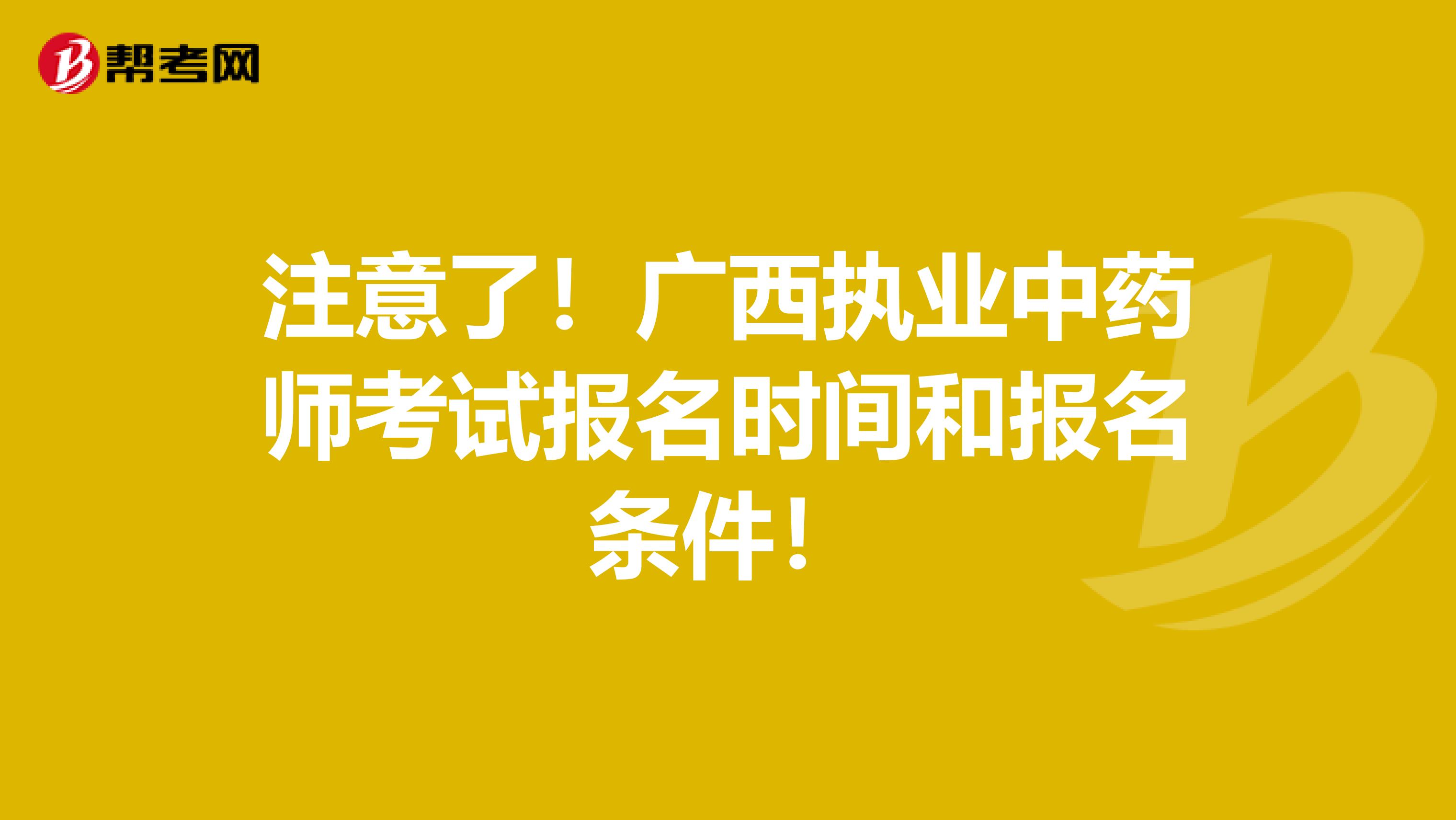 注意了！广西执业中药师考试报名时间和报名条件！