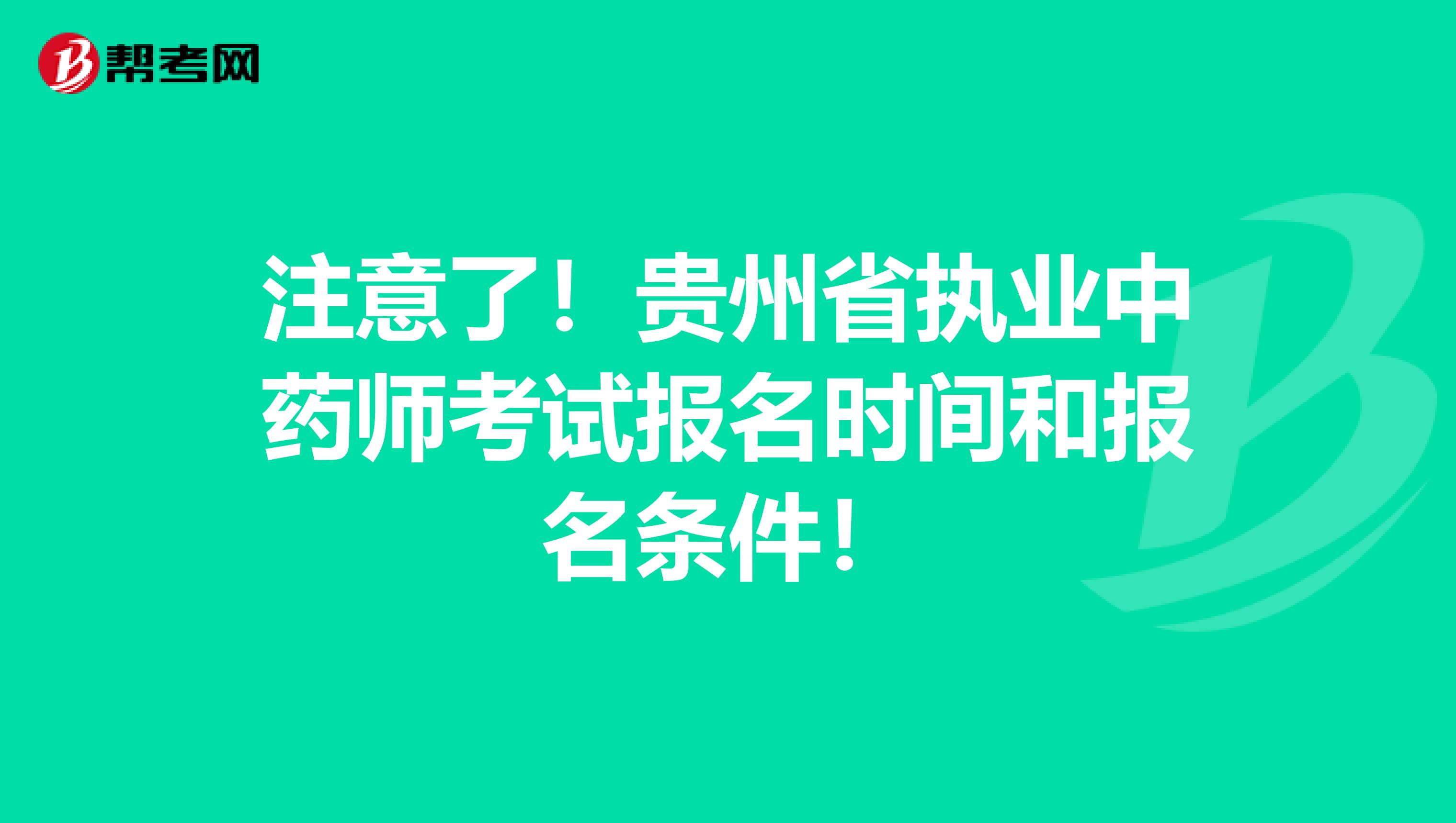注意了！贵州省执业中药师考试报名时间和报名条件！