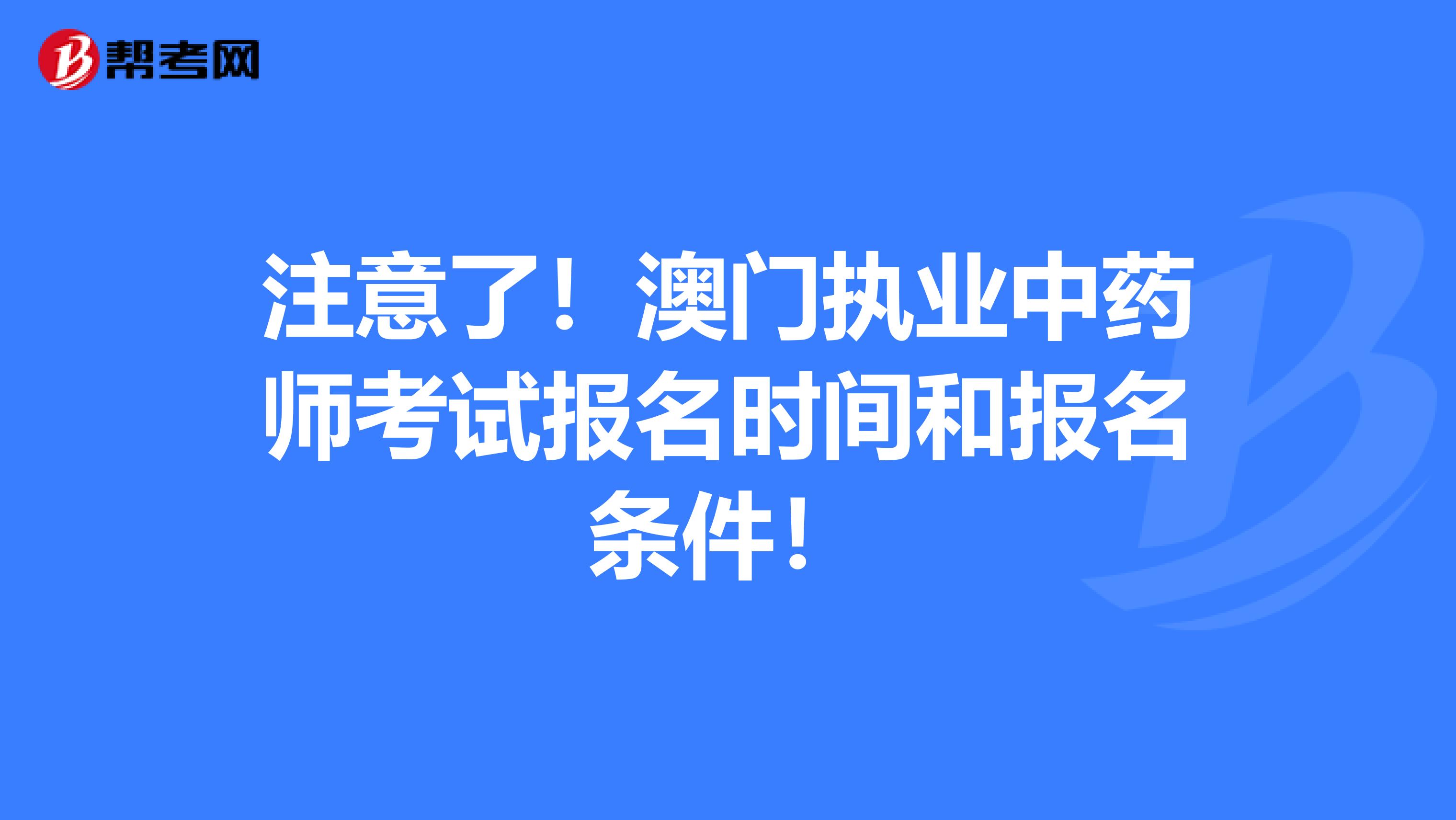 注意了！澳门执业中药师考试报名时间和报名条件！