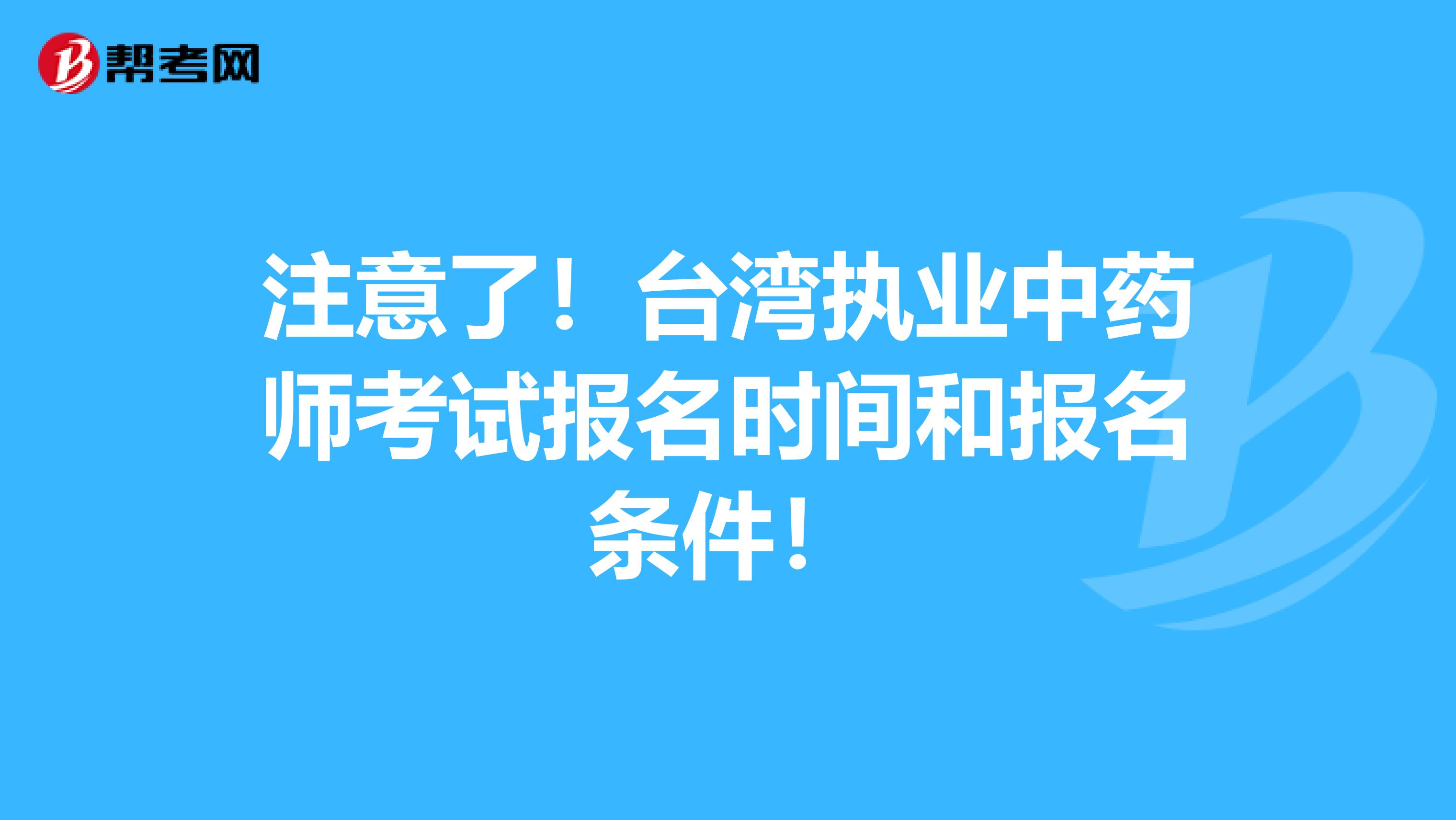 注意了！台湾执业中药师考试报名时间和报名条件！