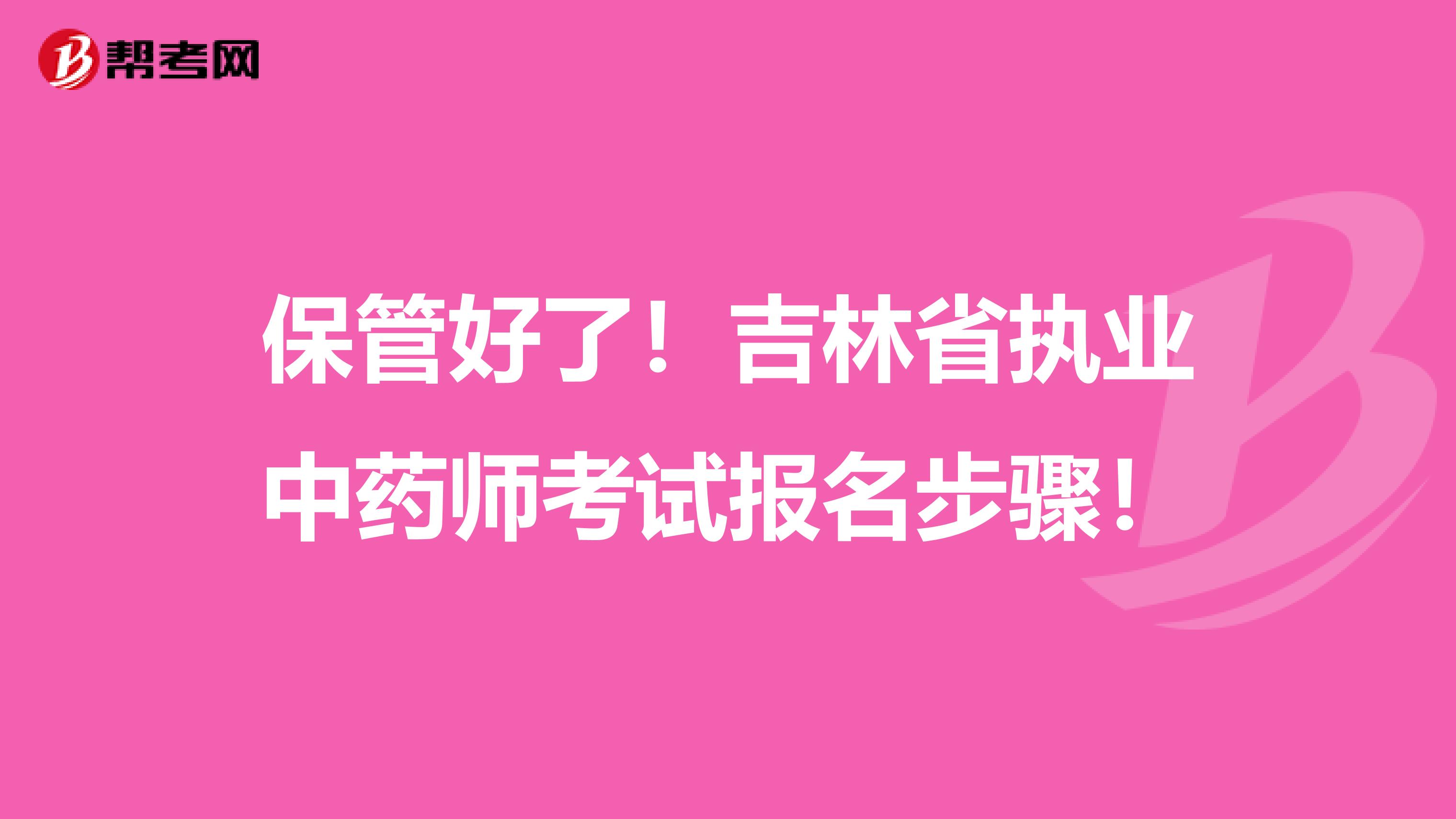 保管好了！吉林省执业中药师考试报名步骤！