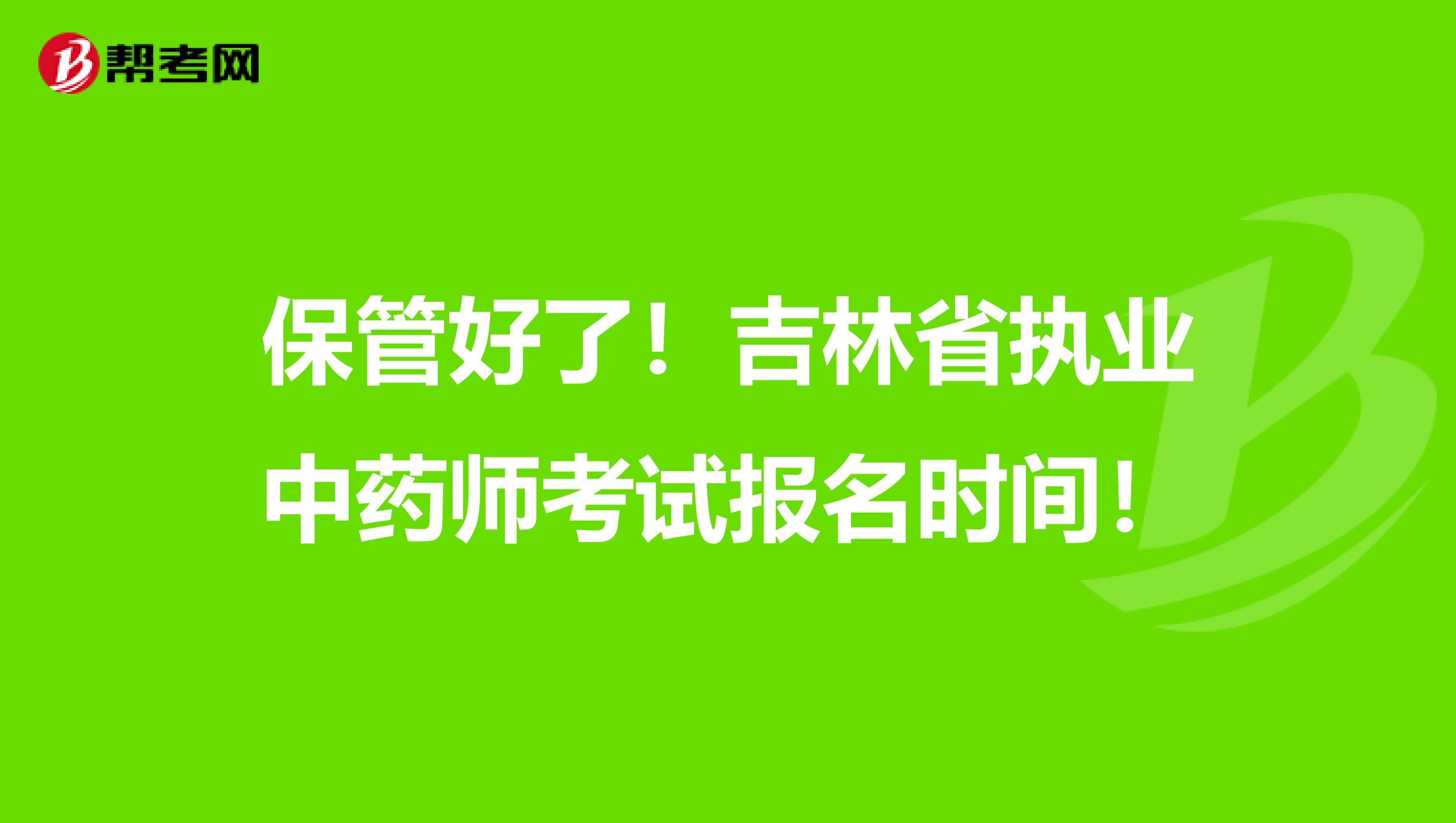 保管好了！吉林省执业中药师考试报名时间！