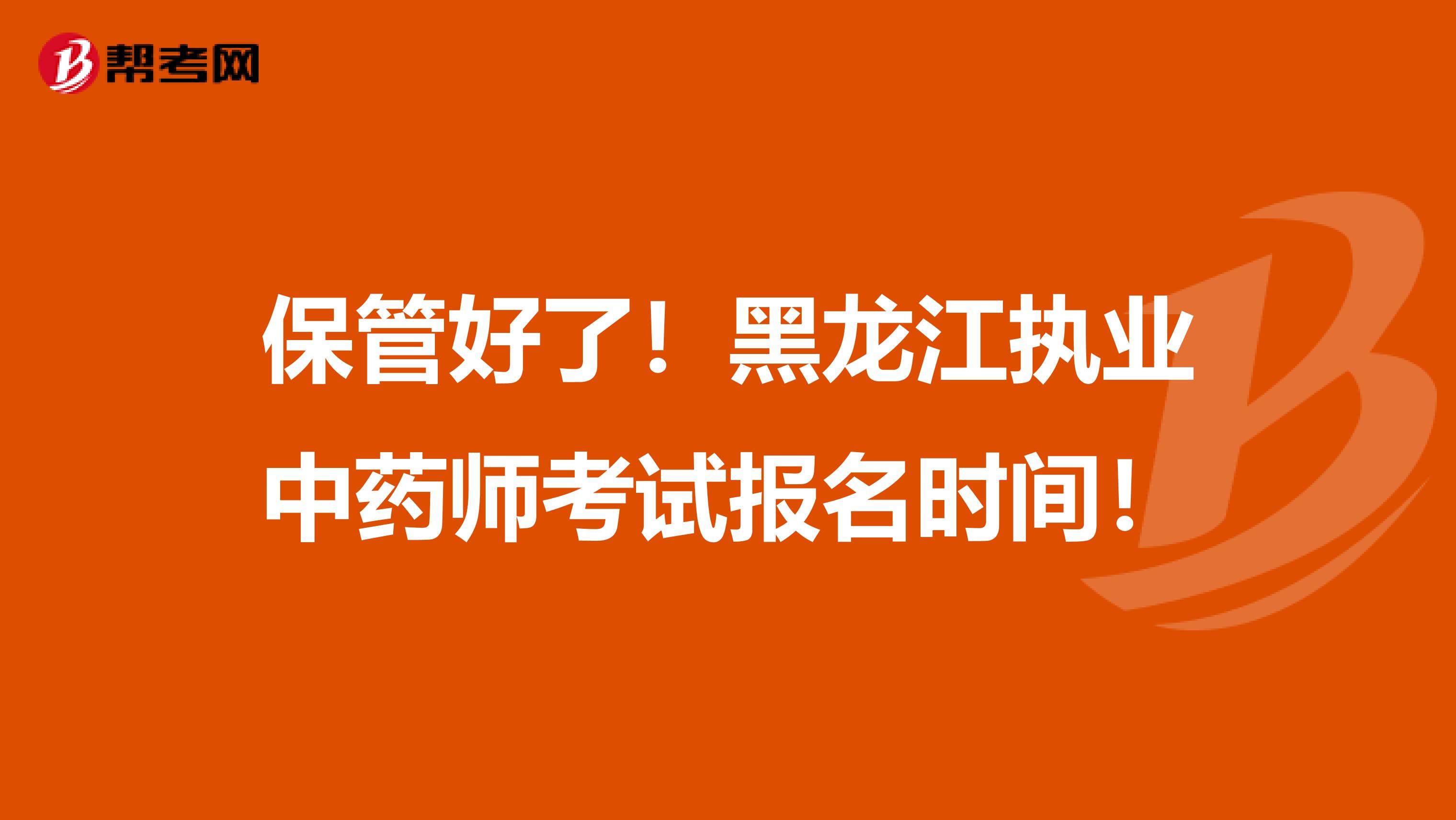 保管好了！黑龙江执业中药师考试报名时间！