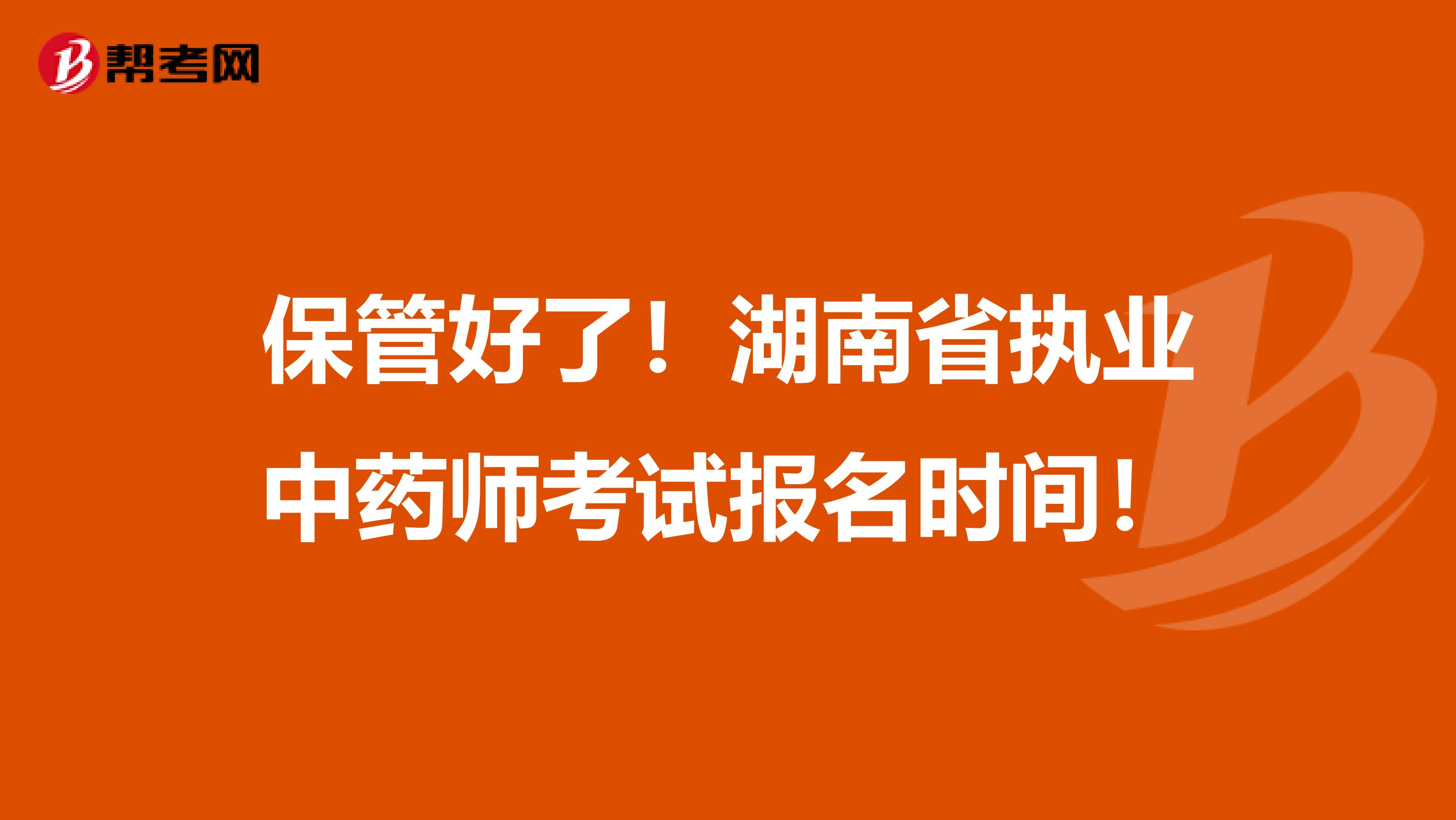 保管好了！湖南省执业中药师考试报名时间！