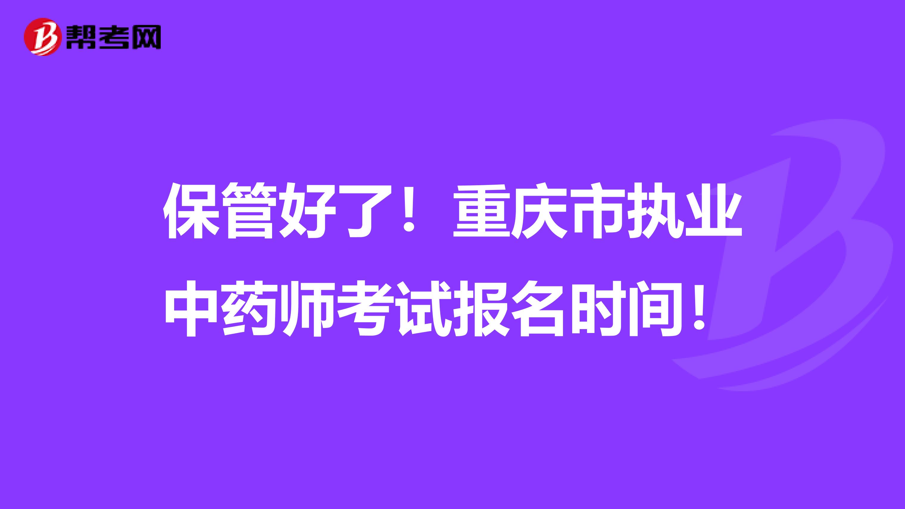 保管好了！重庆市执业中药师考试报名时间！