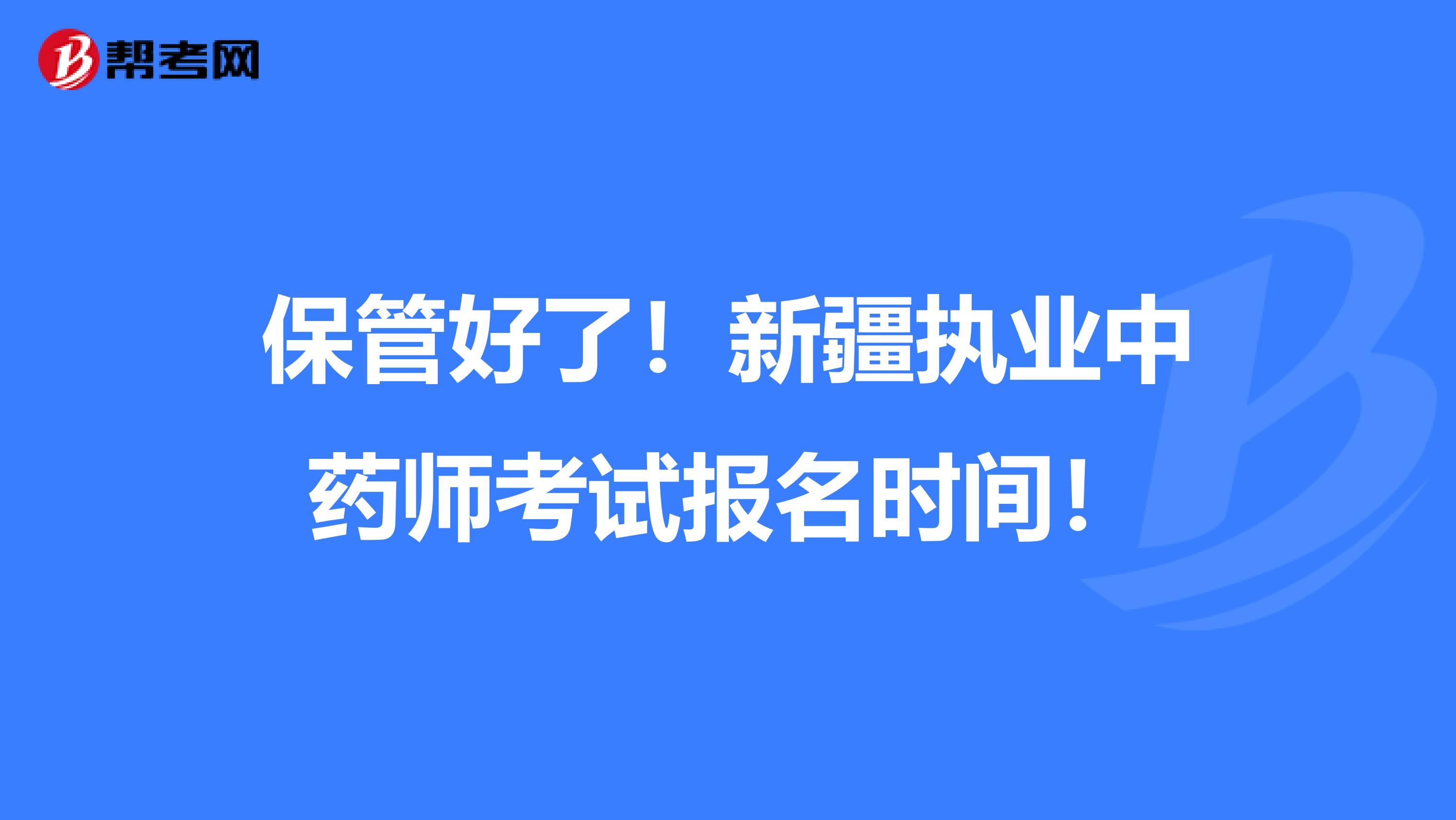 保管好了！新疆执业中药师考试报名时间！