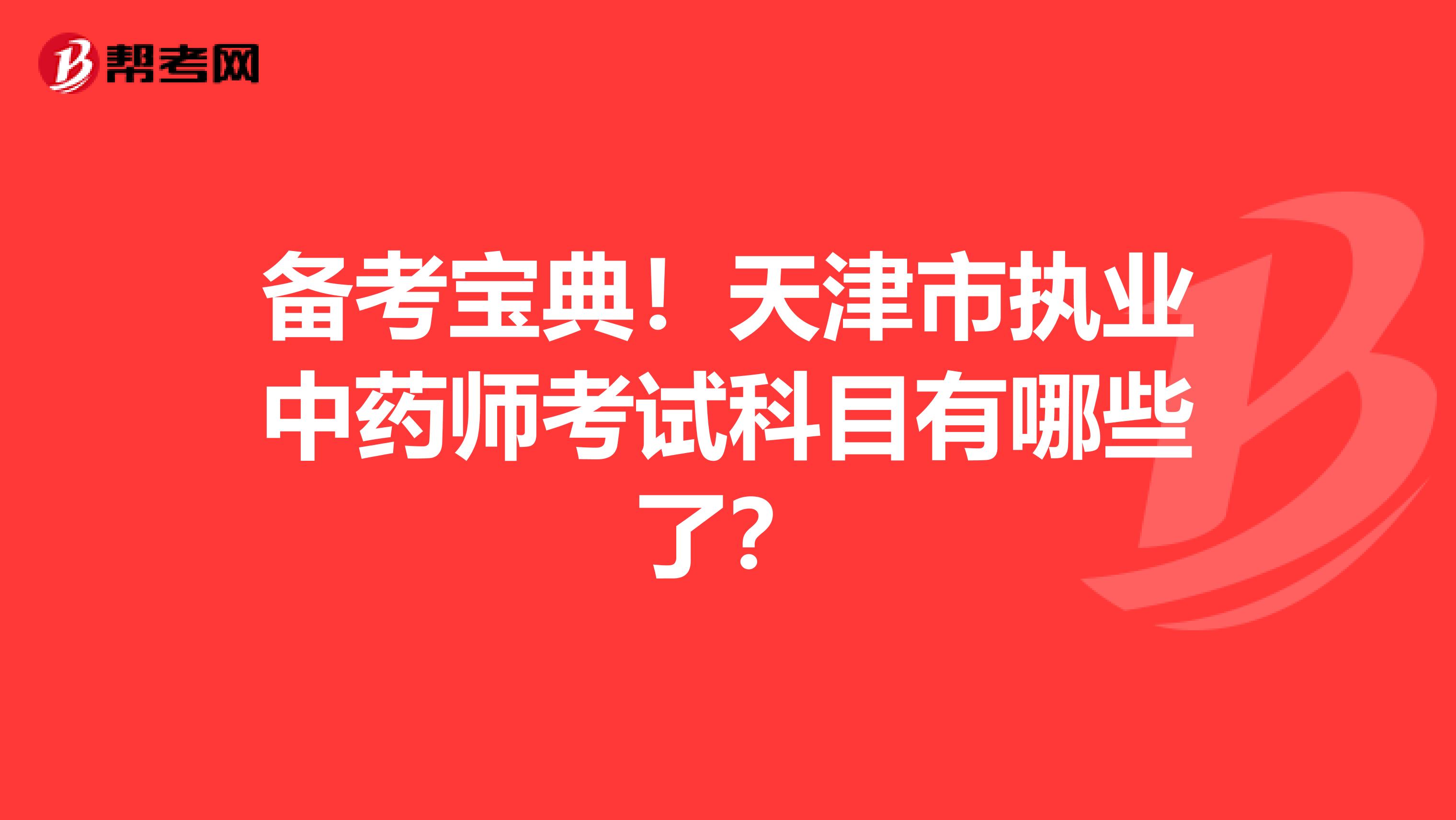 备考宝典！天津市执业中药师考试科目有哪些了？