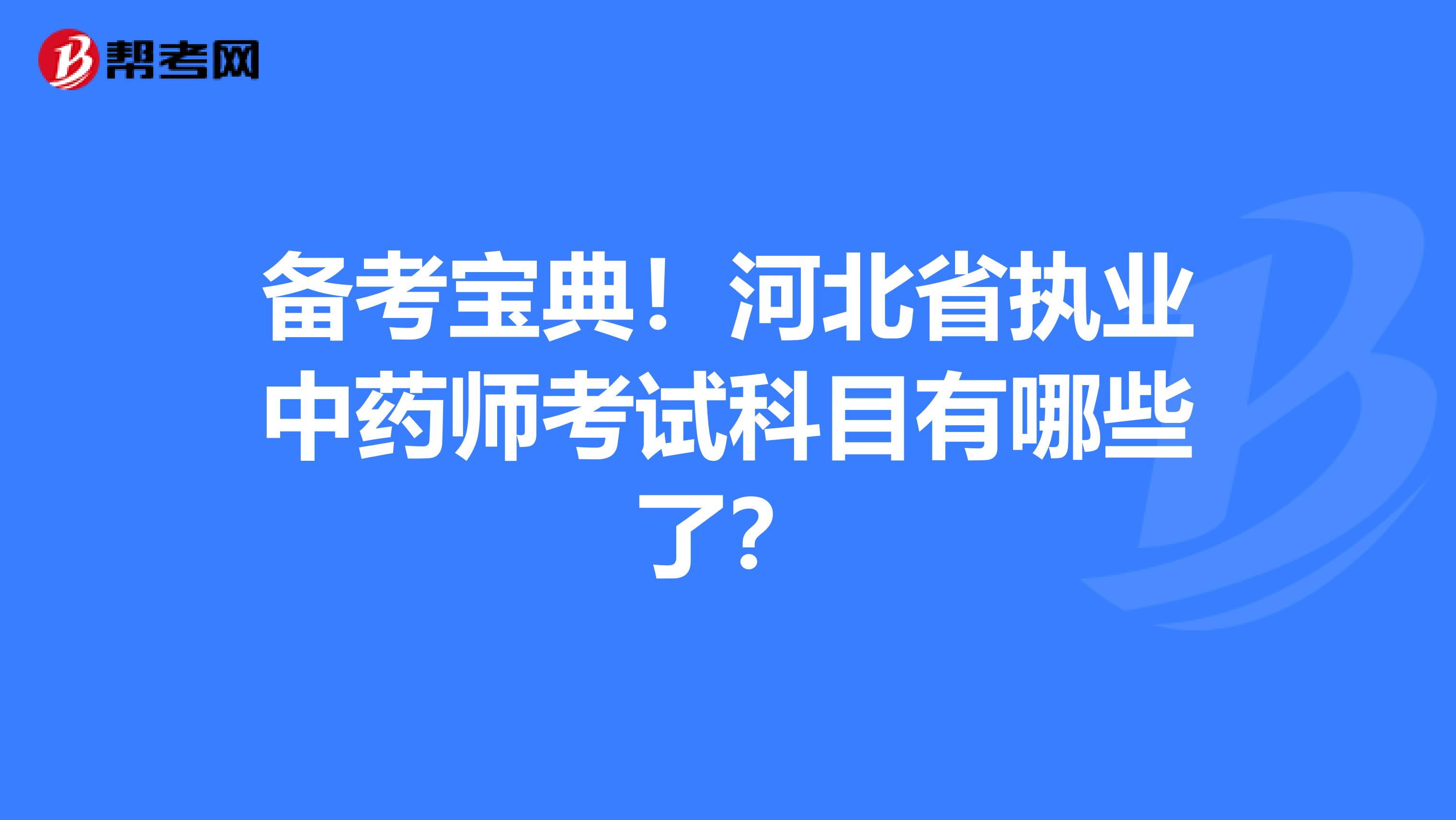 备考宝典！河北省执业中药师考试科目有哪些了？