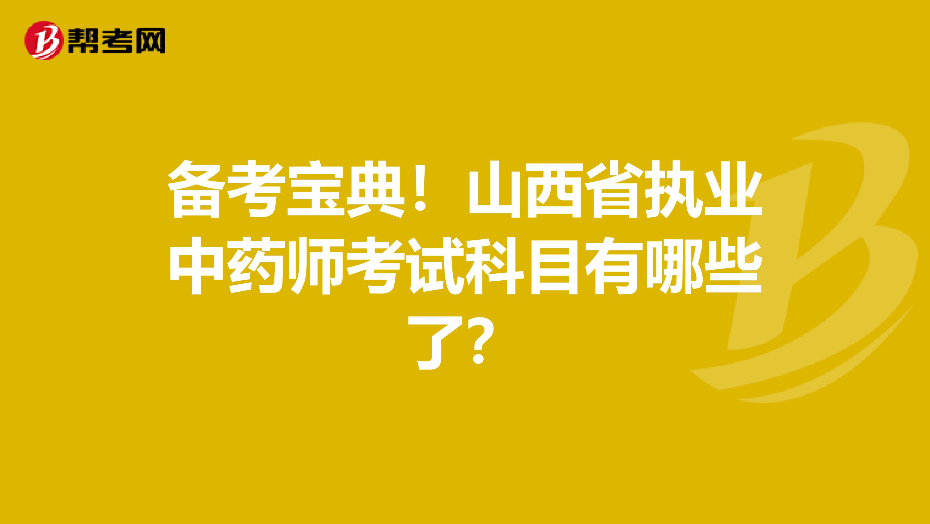 备考宝典！山西省执业中药师考试科目有哪些了？