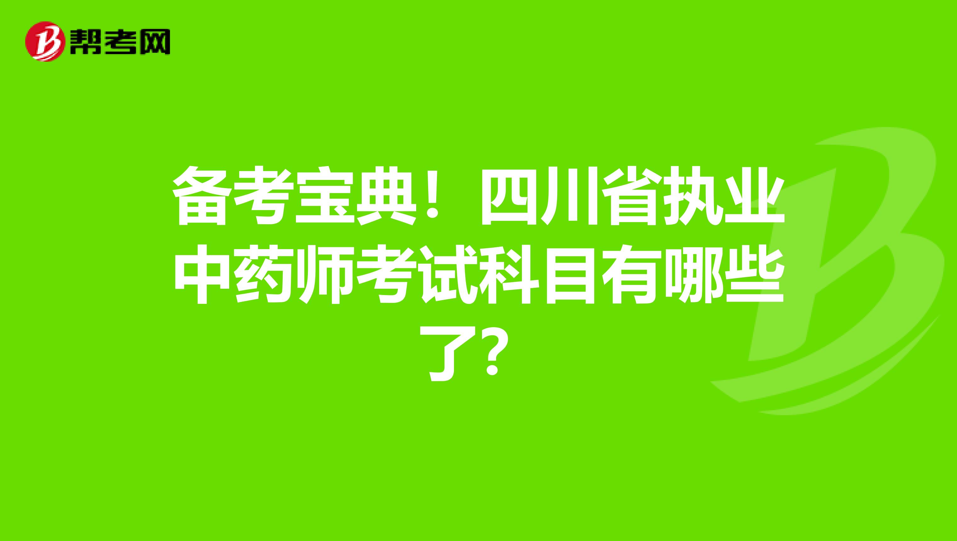 备考宝典！四川省执业中药师考试科目有哪些了？