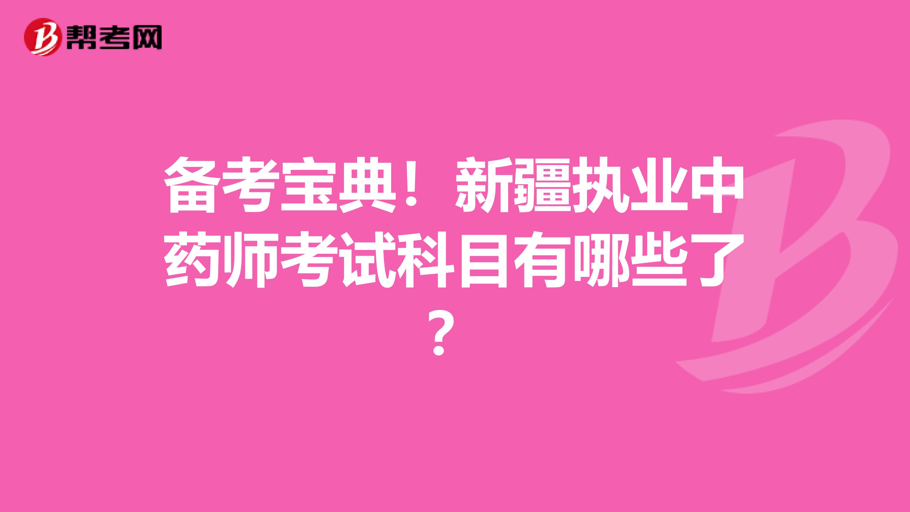 备考宝典！新疆执业中药师考试科目有哪些了？