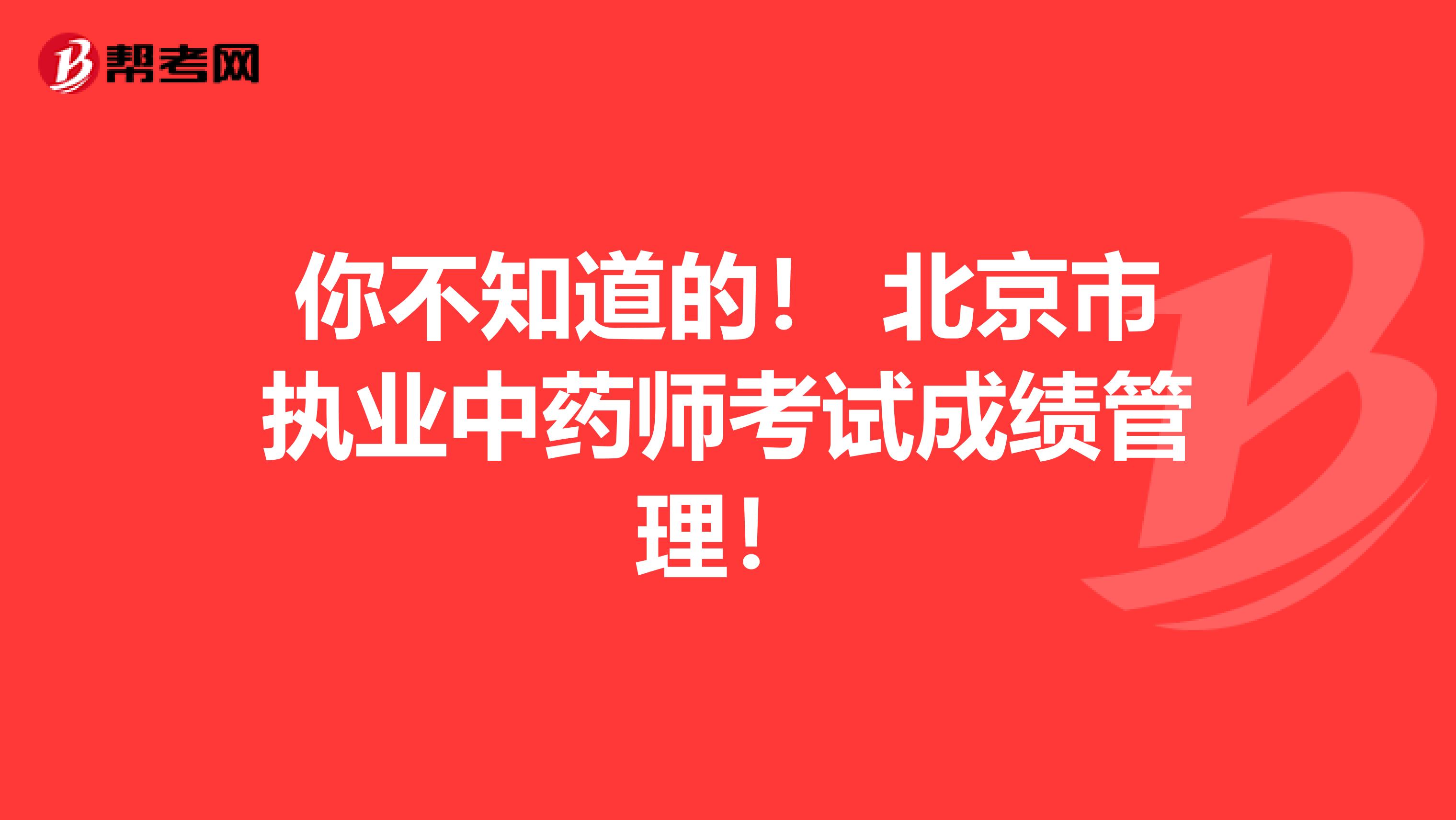 你不知道的！ 北京市执业中药师考试成绩管理！