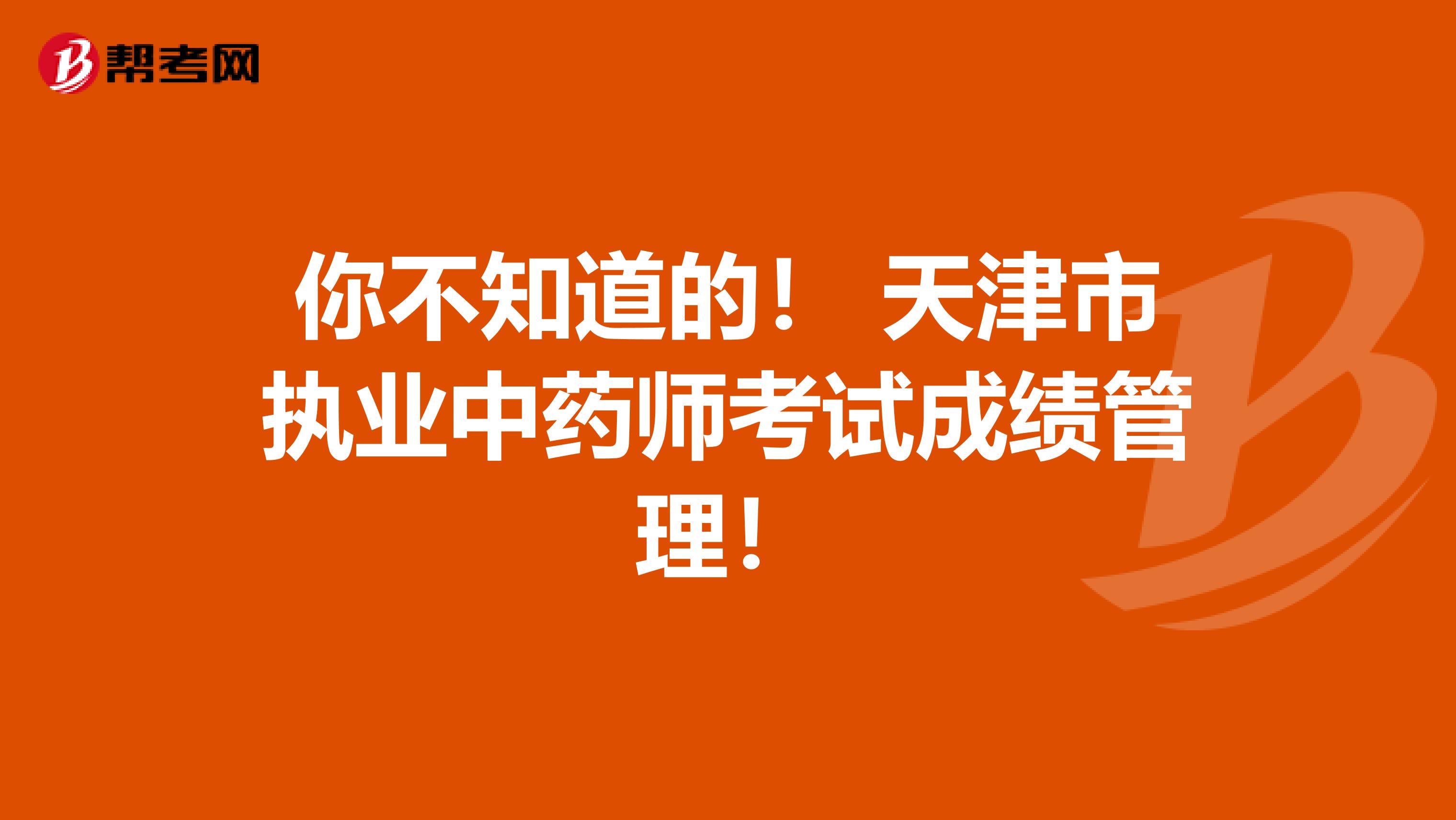 你不知道的！ 天津市执业中药师考试成绩管理！