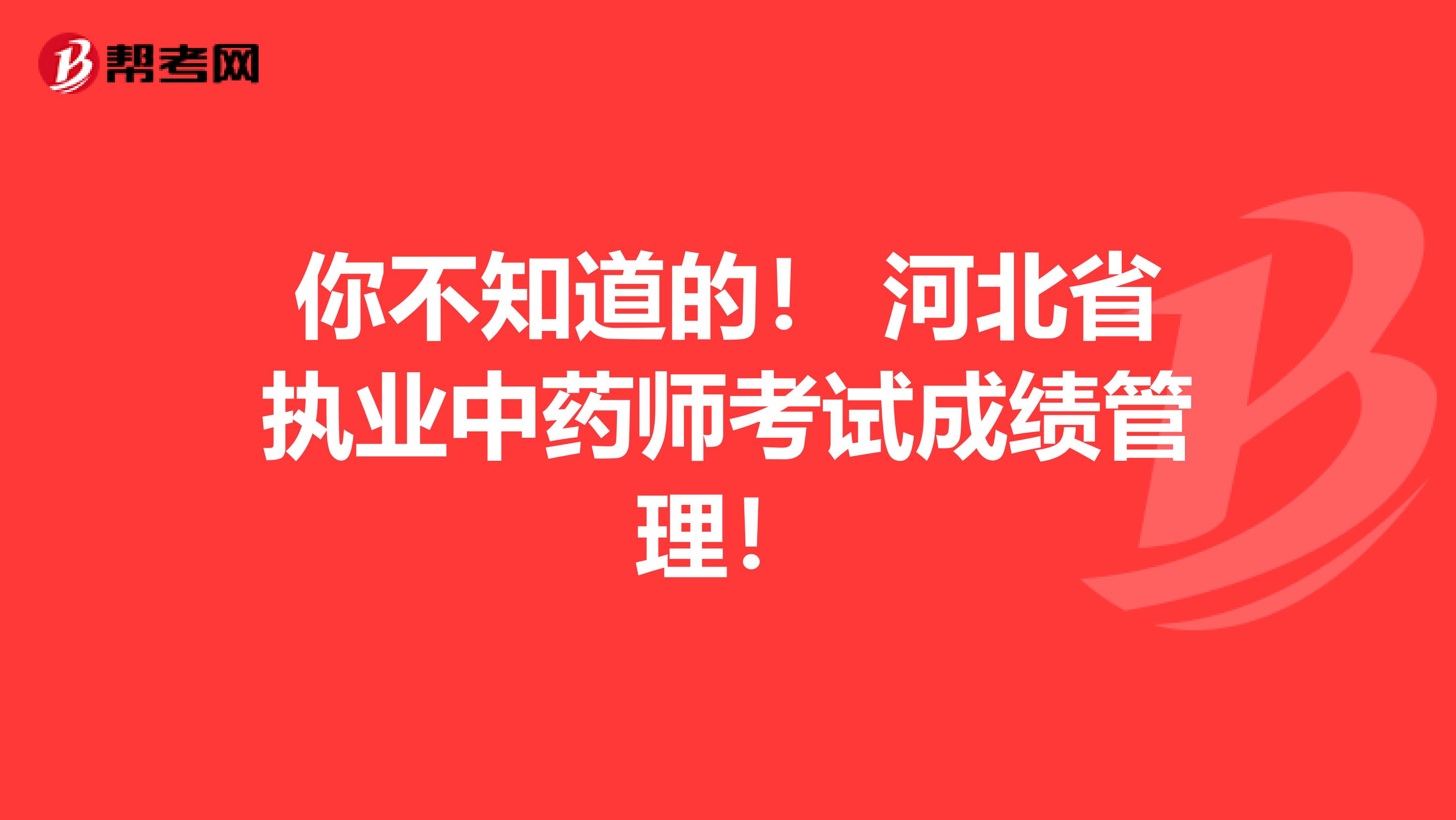 你不知道的！ 河北省执业中药师考试成绩管理！