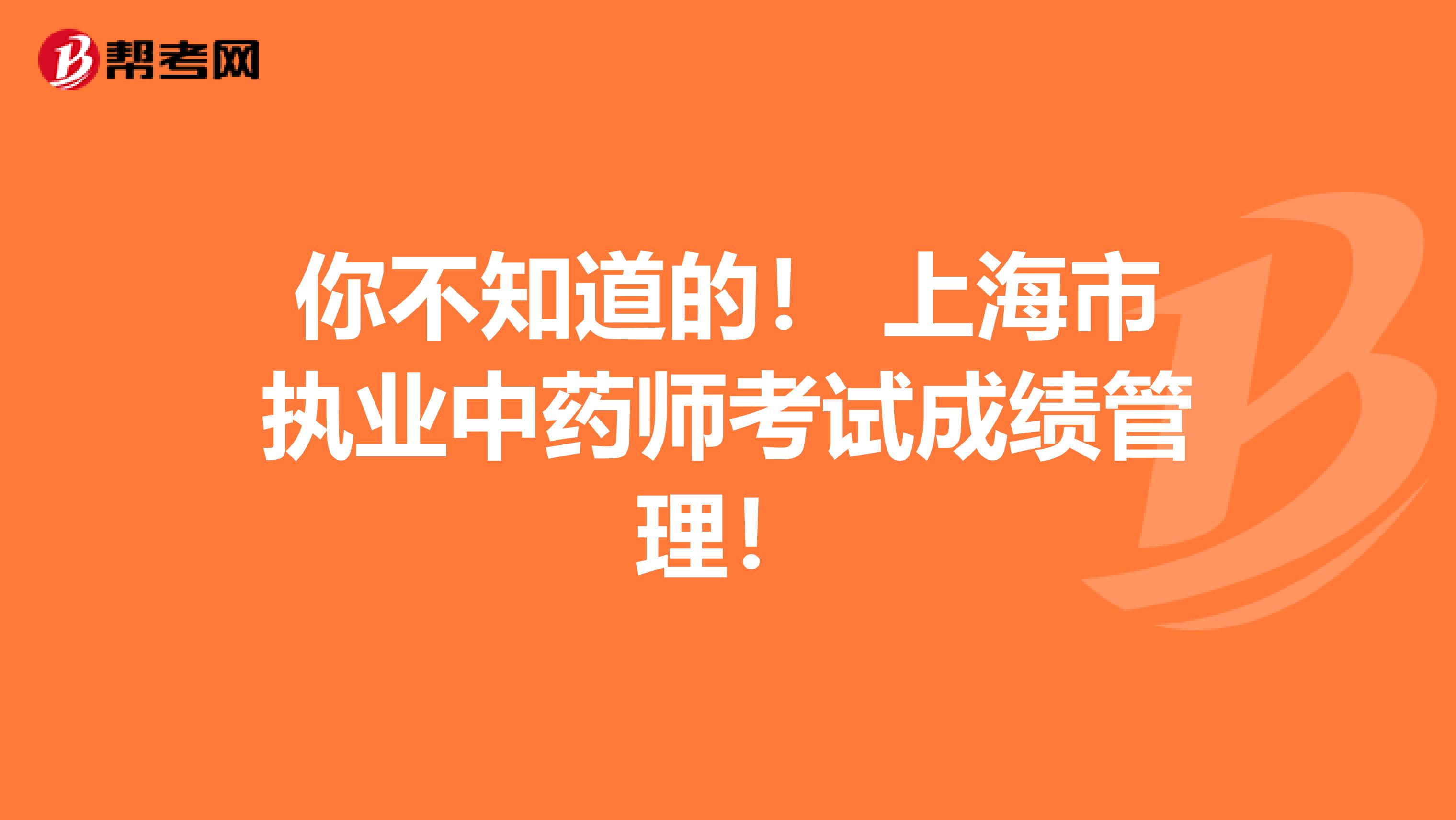 你不知道的！ 上海市执业中药师考试成绩管理！