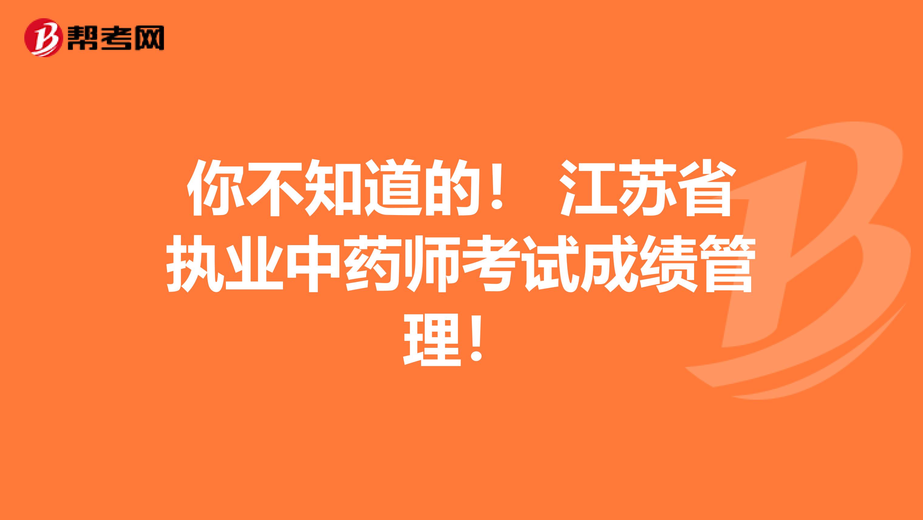 你不知道的！ 江苏省执业中药师考试成绩管理！