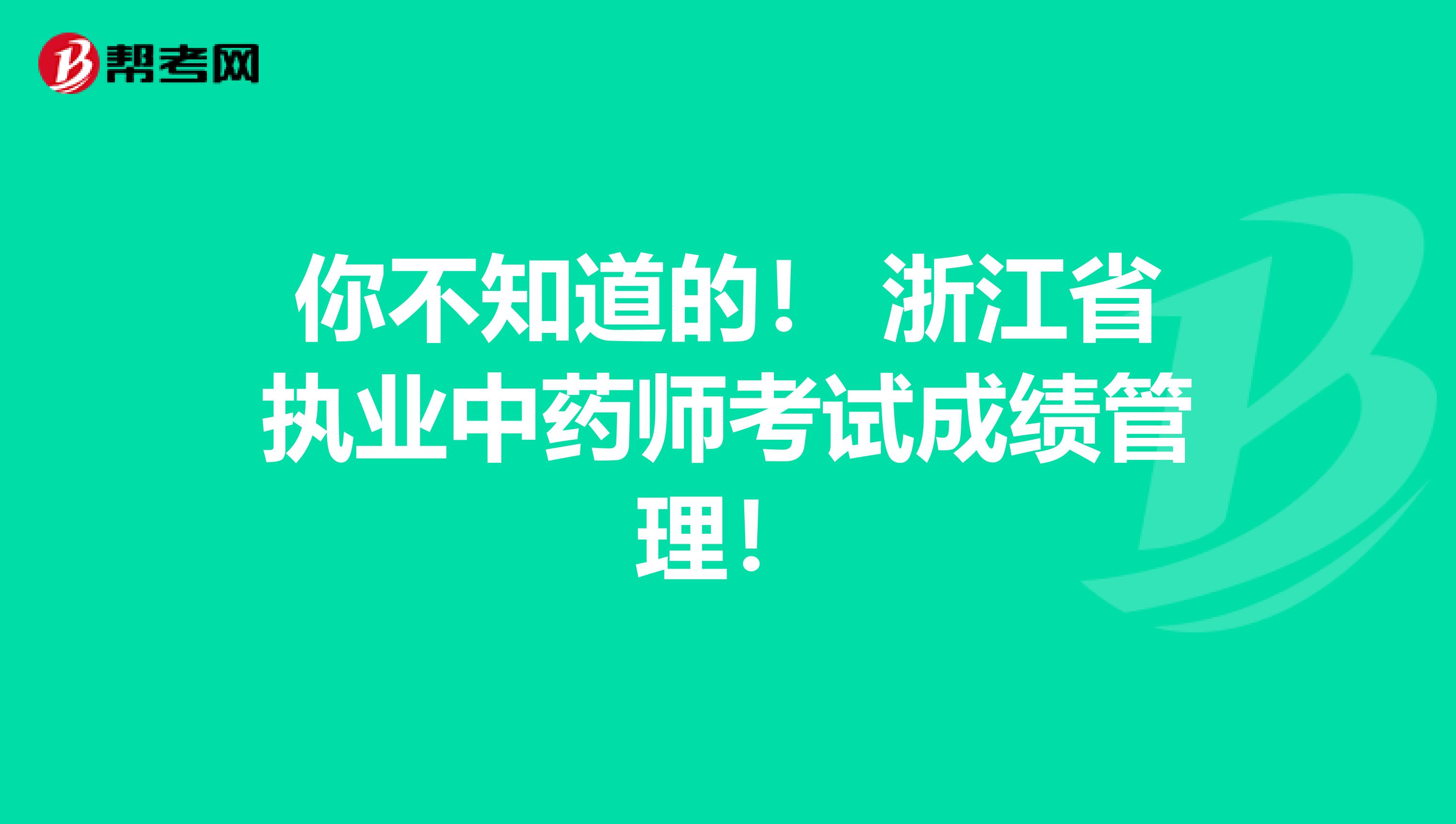你不知道的！ 浙江省执业中药师考试成绩管理！