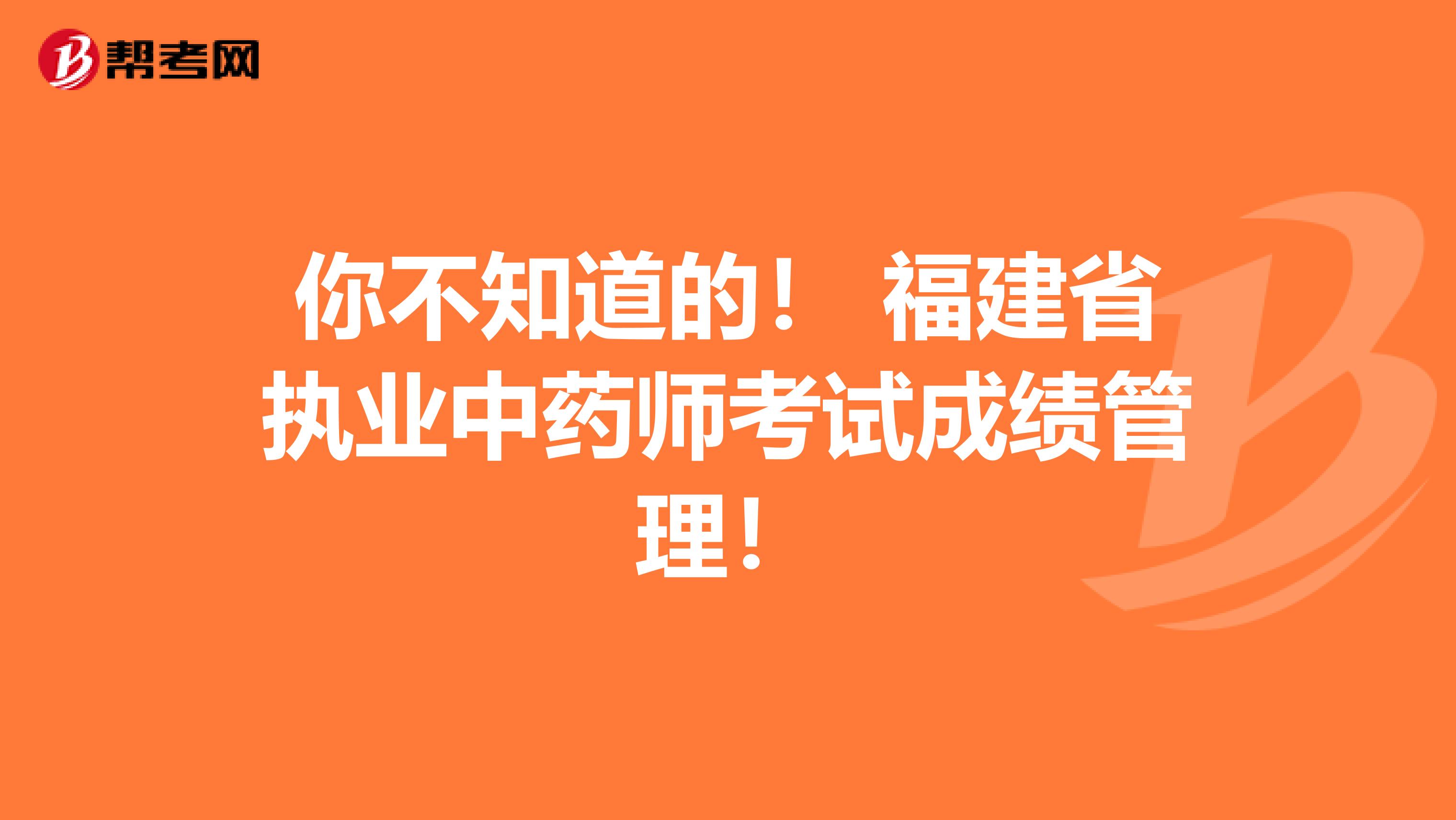 你不知道的！ 福建省执业中药师考试成绩管理！