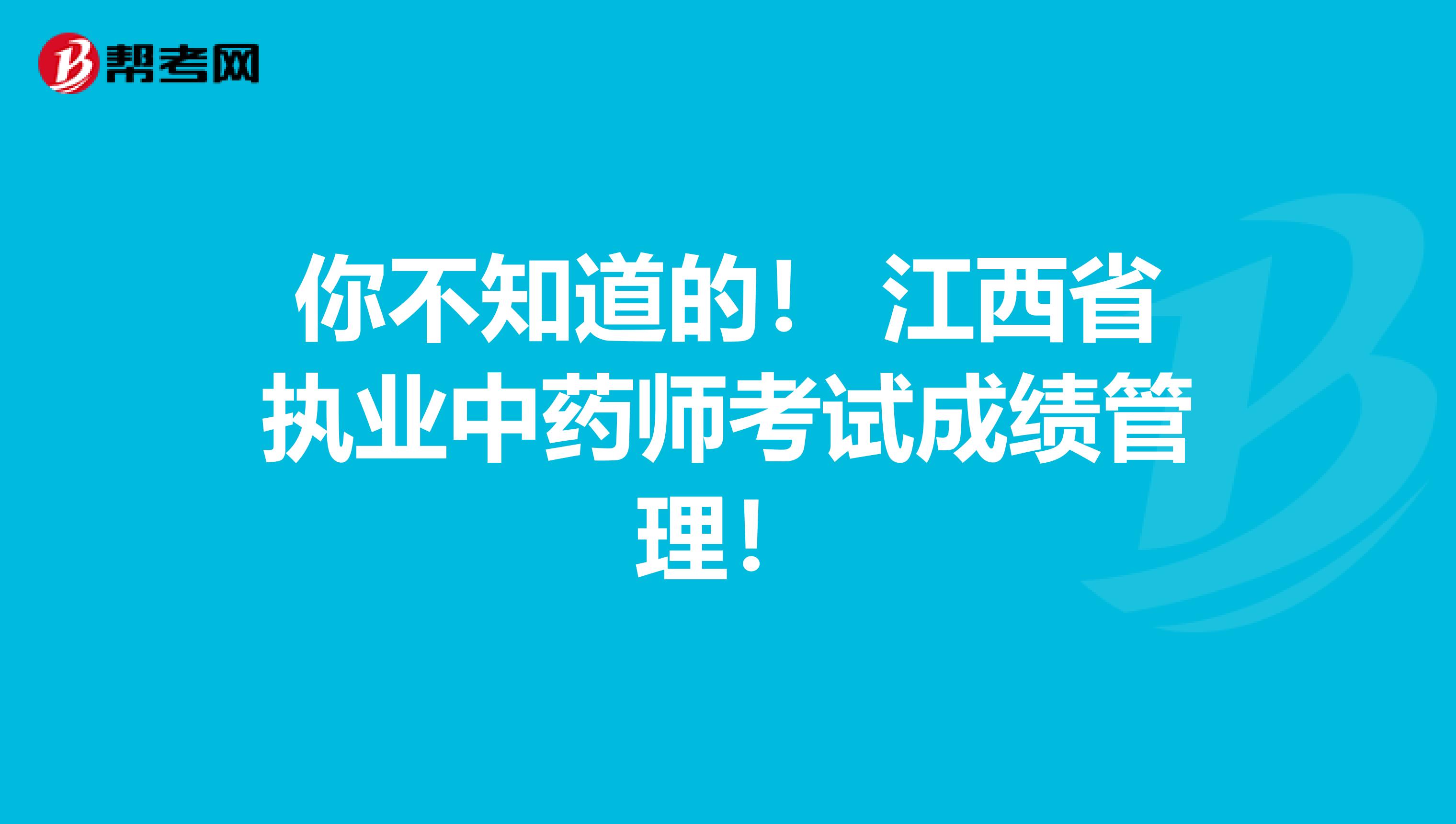 你不知道的！ 江西省执业中药师考试成绩管理！