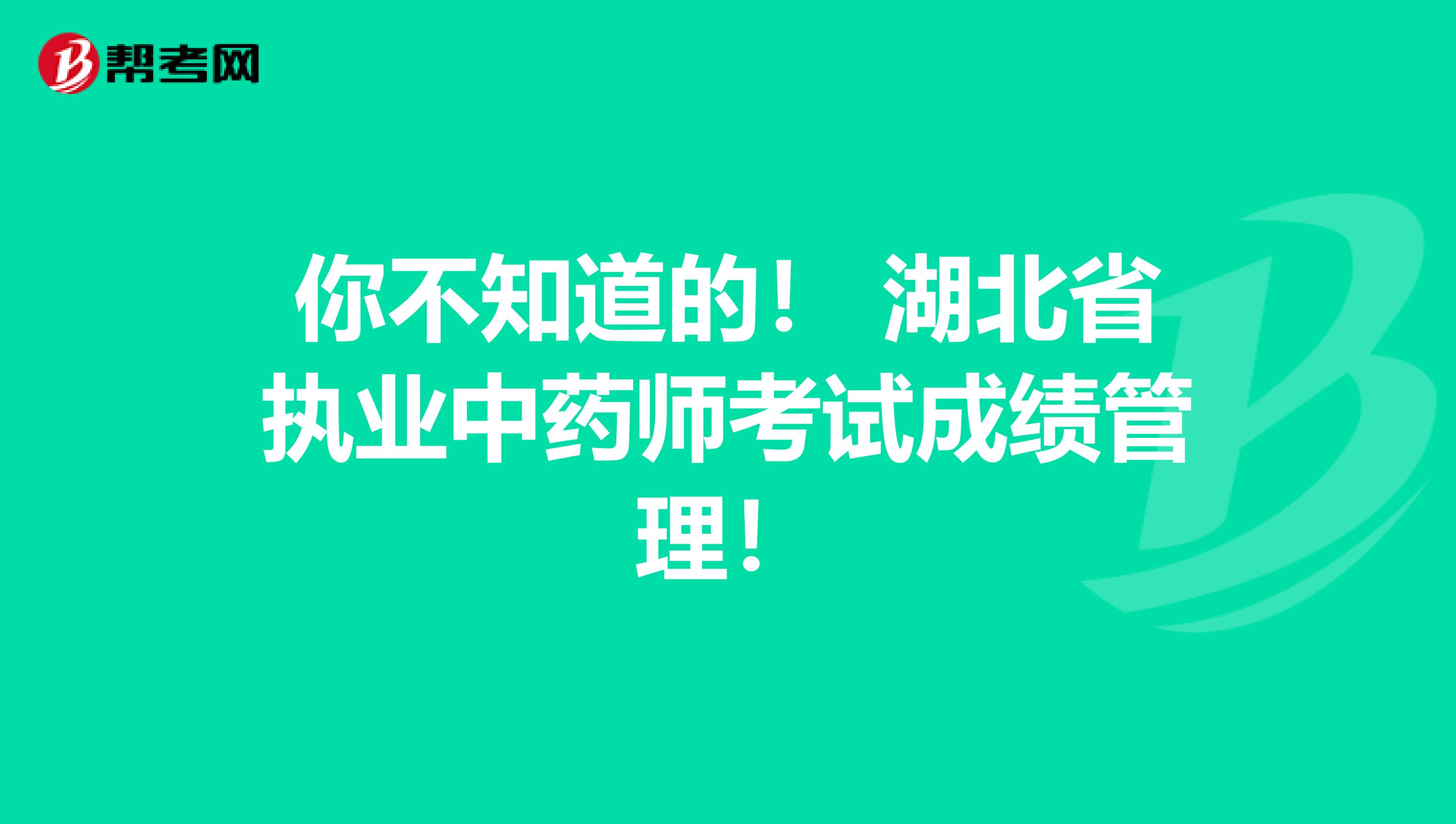 你不知道的！ 湖北省执业中药师考试成绩管理！