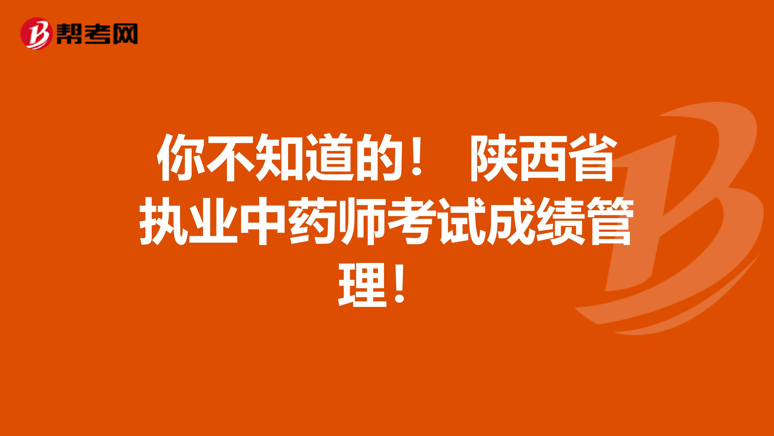 你不知道的！ 陕西省执业中药师考试成绩管理！