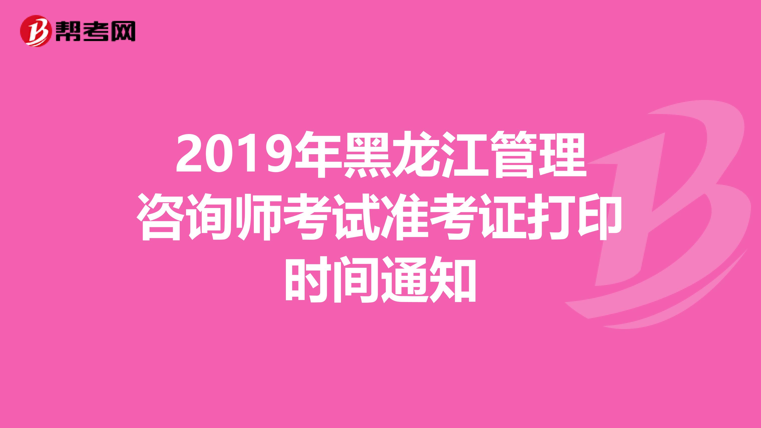 2019年黑龙江管理咨询师考试准考证打印时间通知