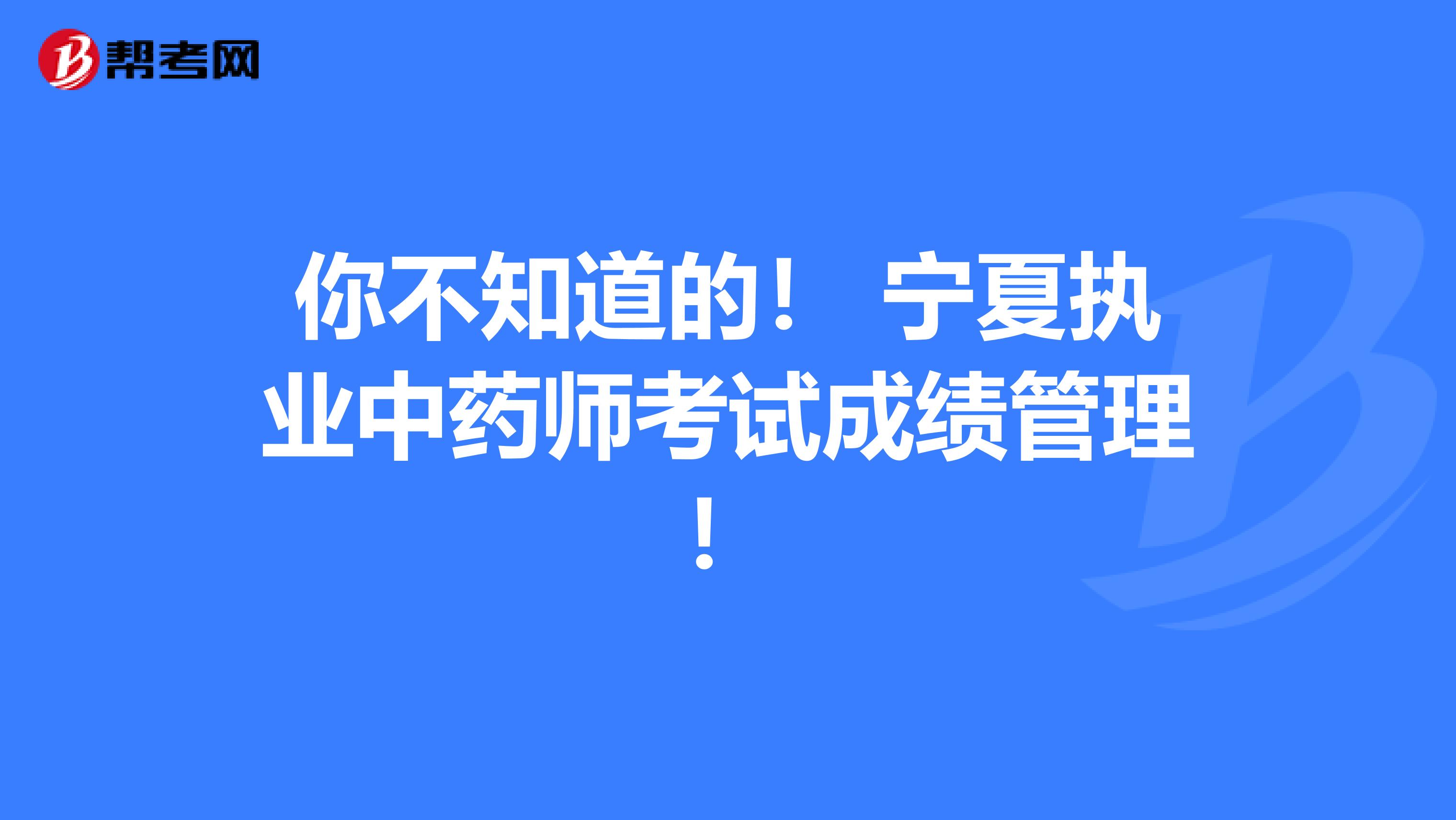 你不知道的！ 宁夏执业中药师考试成绩管理！