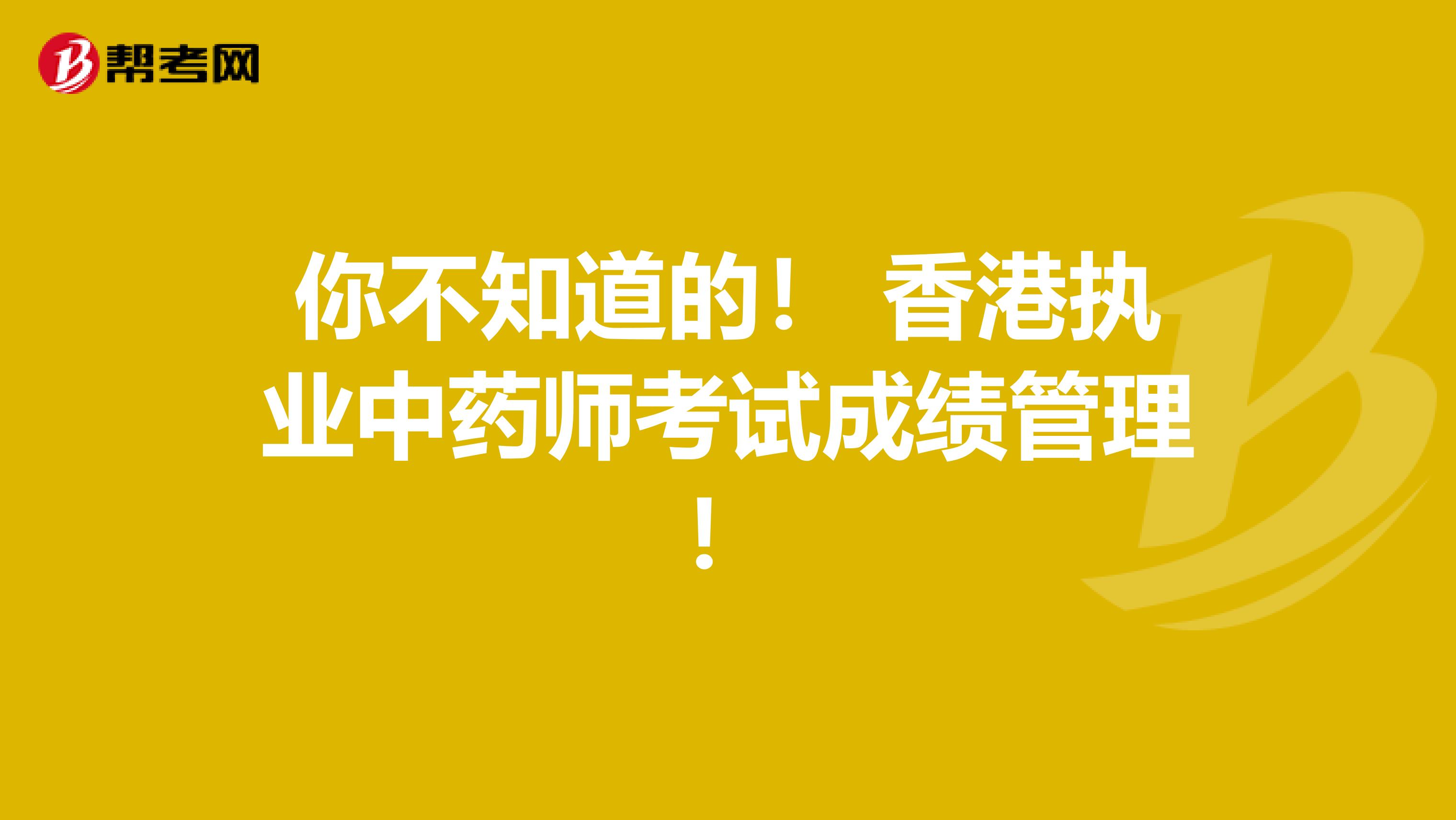 你不知道的！ 香港执业中药师考试成绩管理！