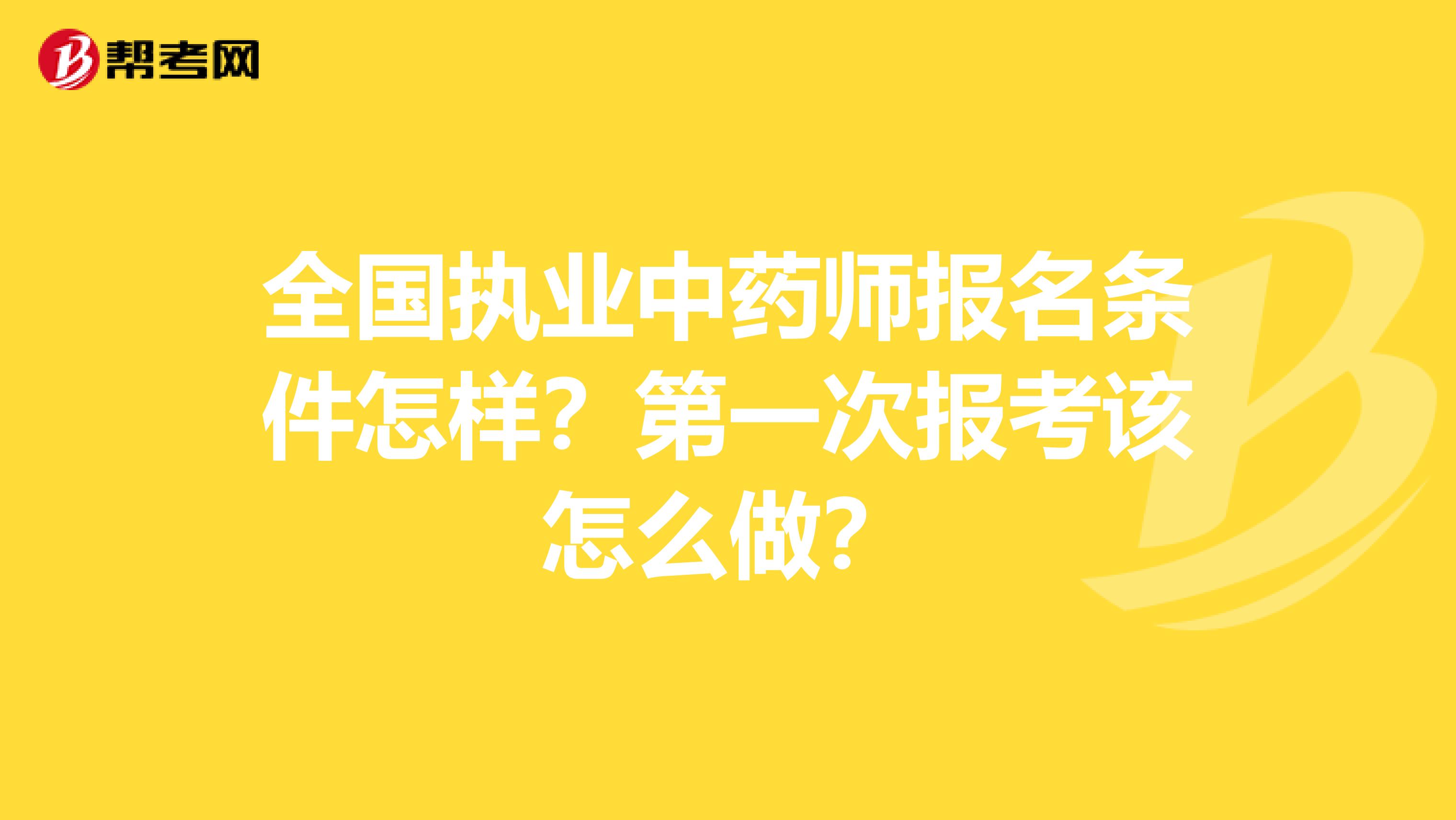 全国执业中药师报名条件怎样？第一次报考该怎么做？