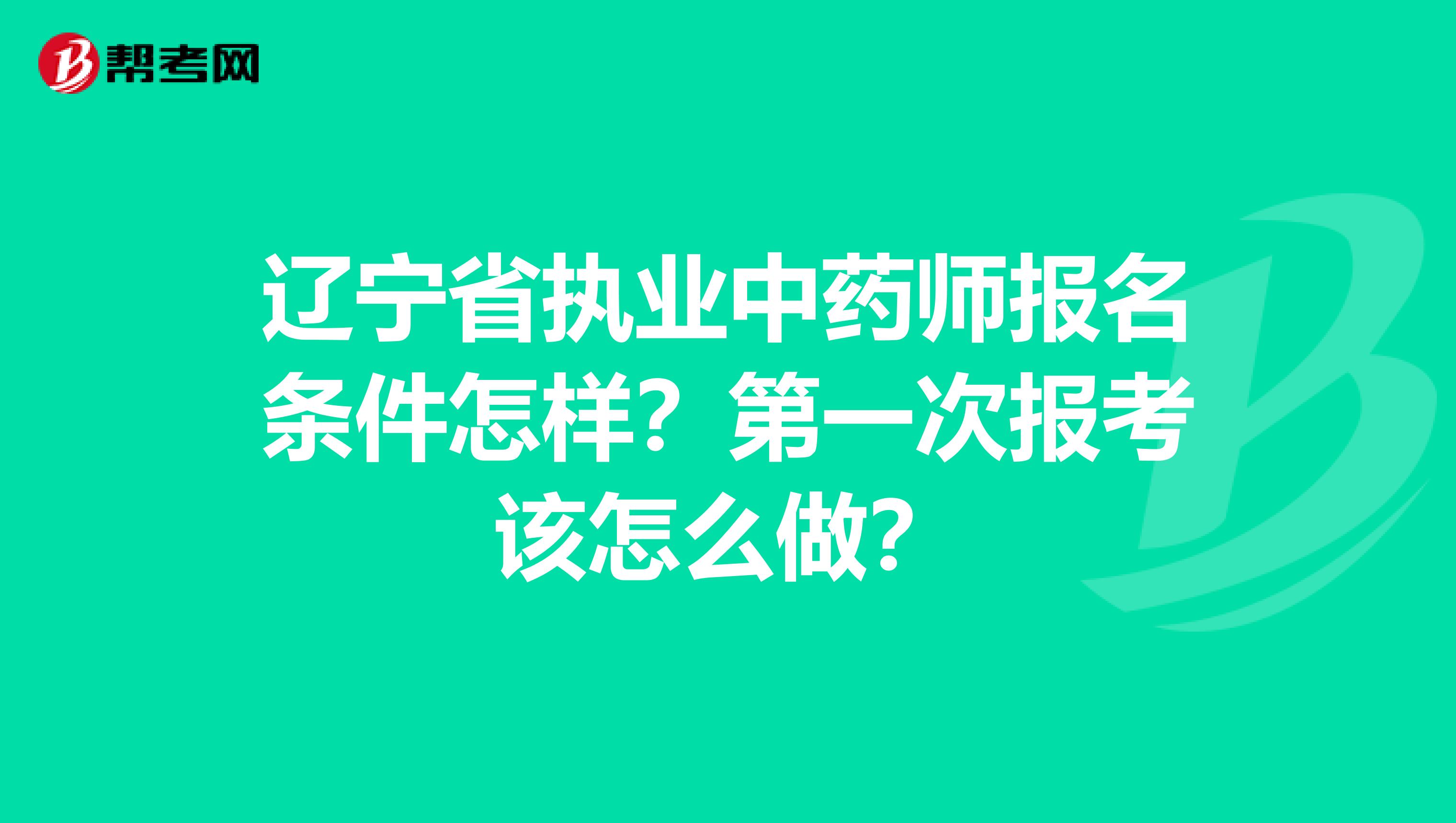 辽宁省执业中药师报名条件怎样？第一次报考该怎么做？