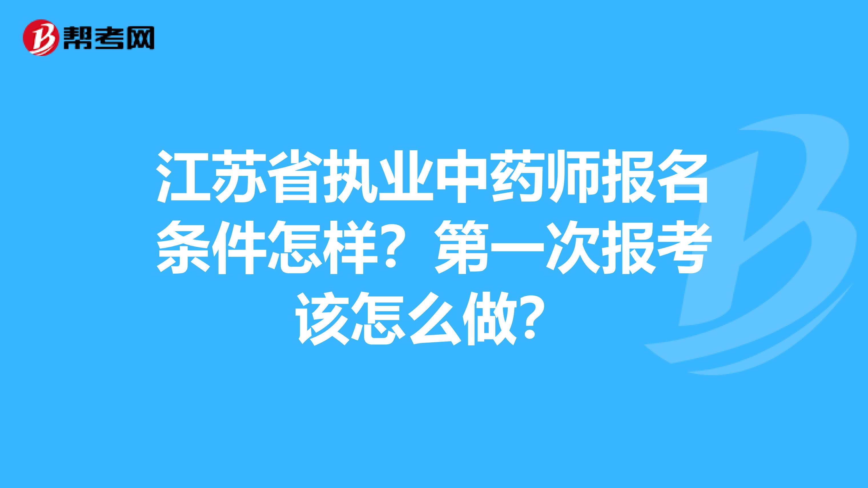 江苏省执业中药师报名条件怎样？第一次报考该怎么做？