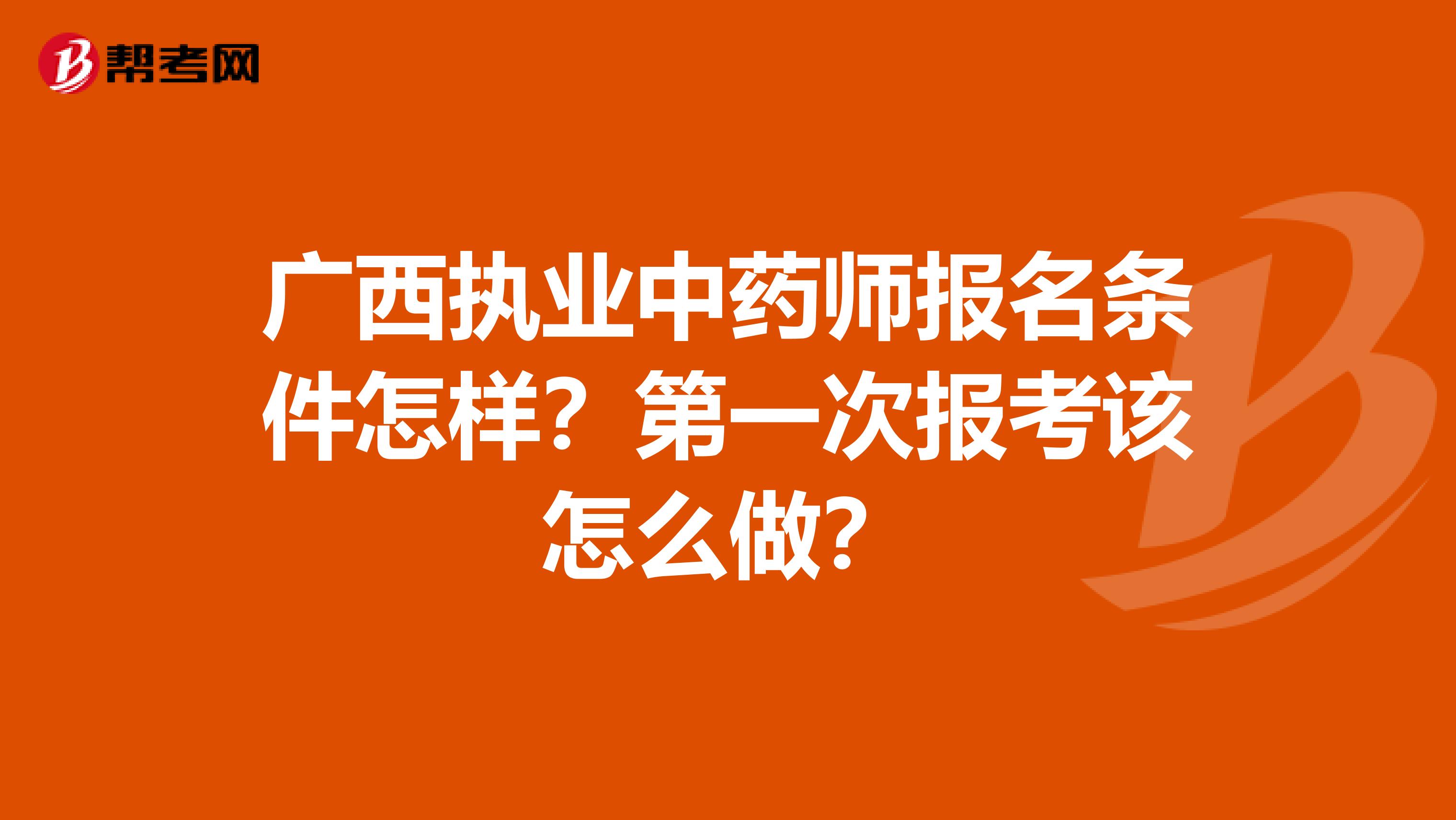 广西执业中药师报名条件怎样？第一次报考该怎么做？