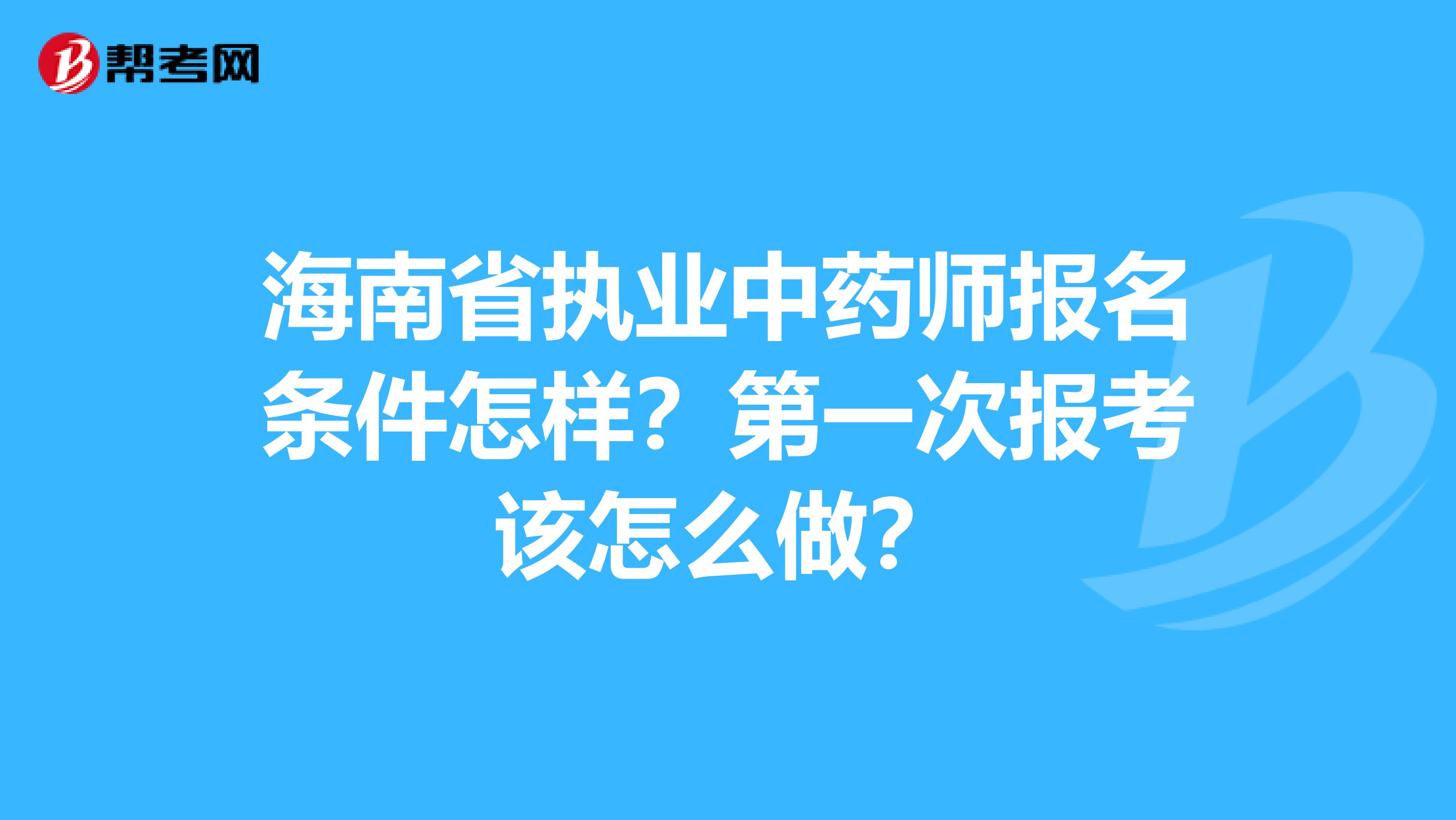 海南省执业中药师报名条件怎样？第一次报考该怎么做？