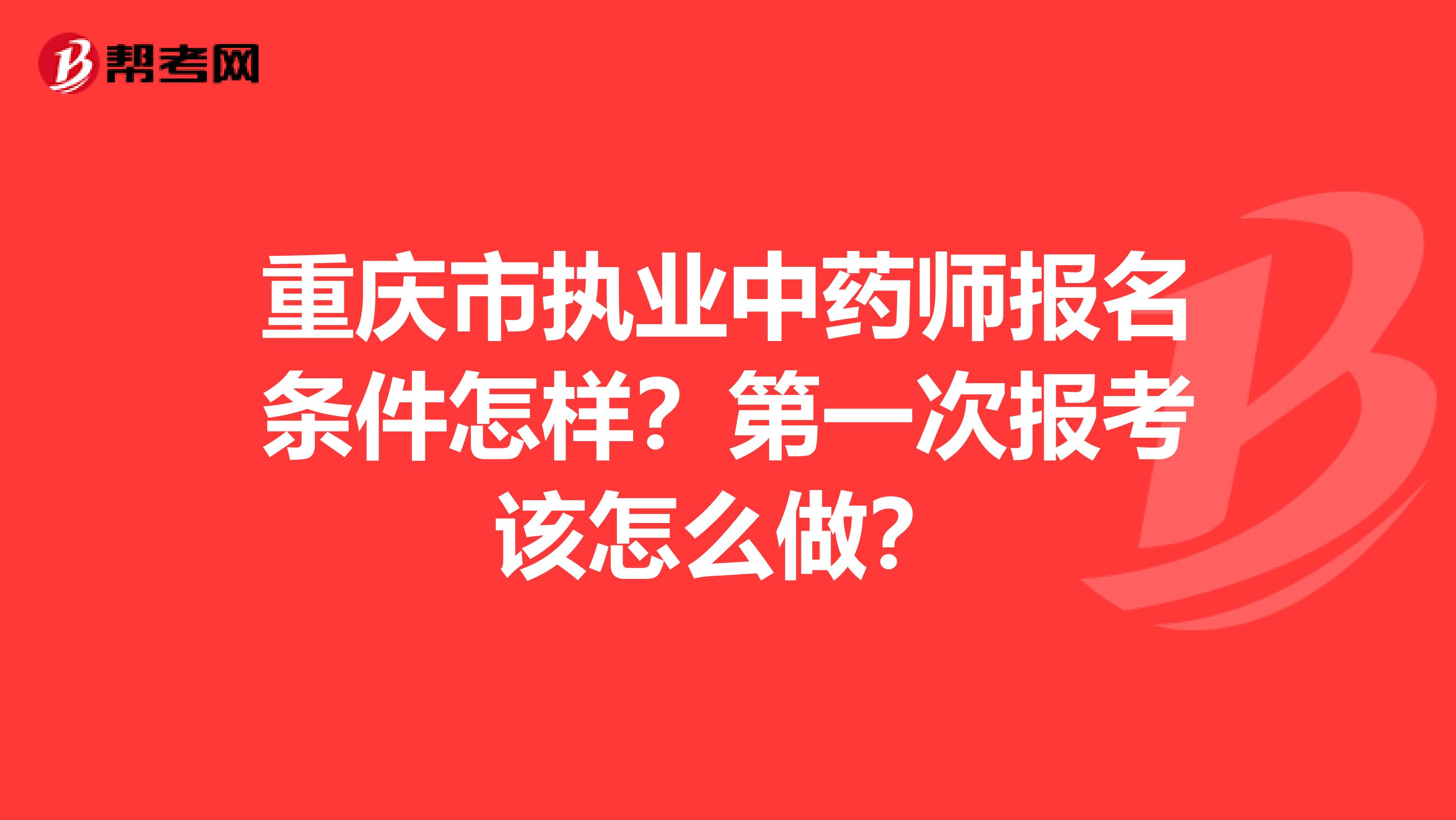 重庆市执业中药师报名条件怎样？第一次报考该怎么做？
