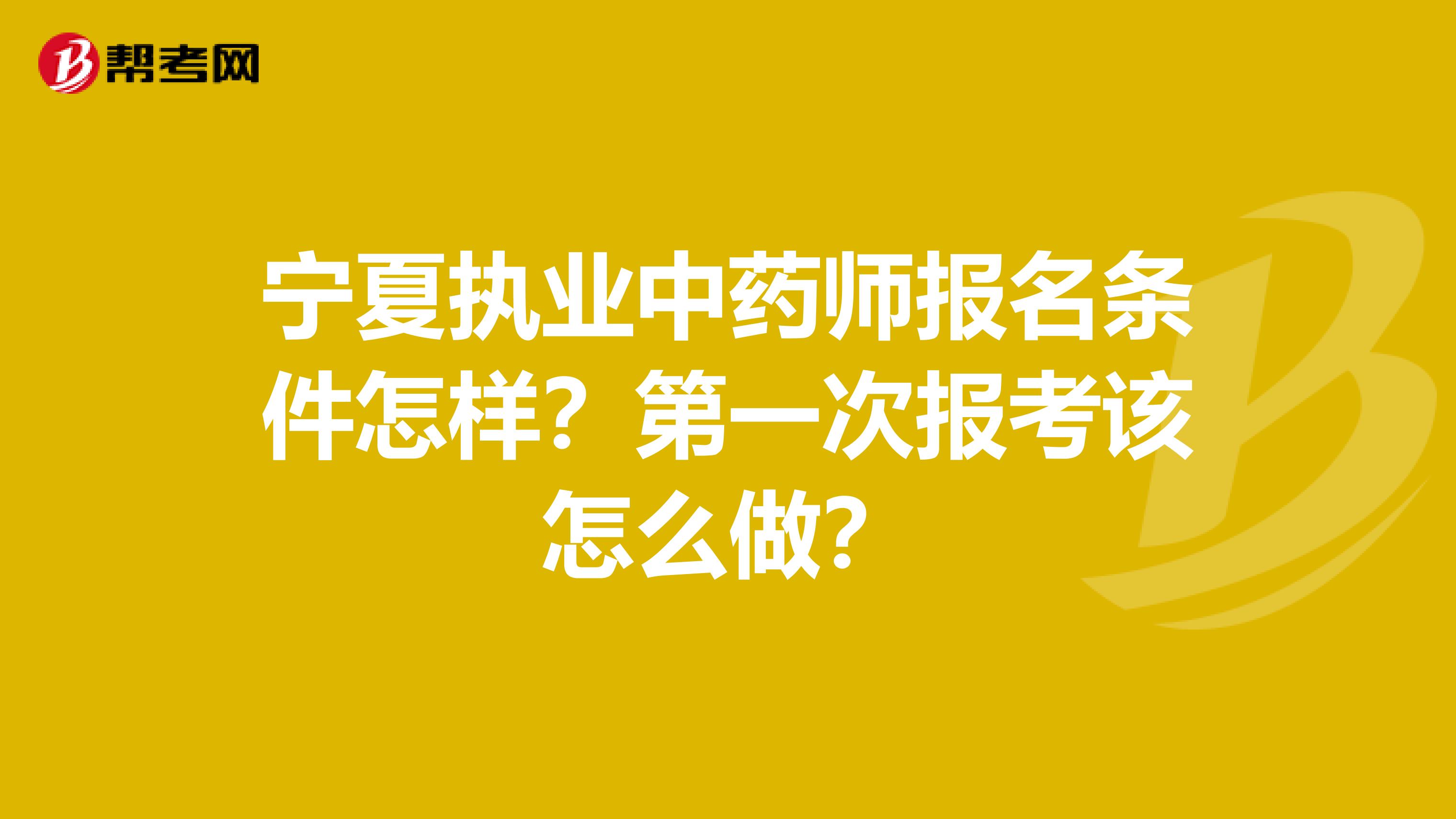 宁夏执业中药师报名条件怎样？第一次报考该怎么做？