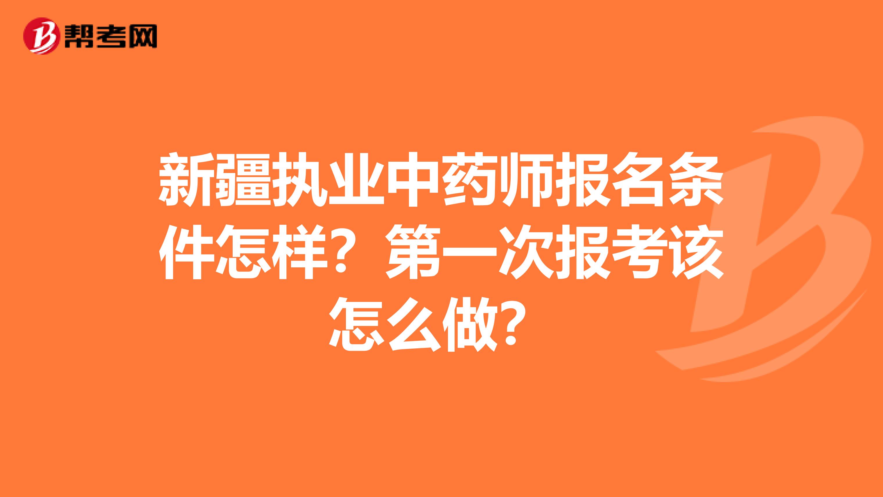 新疆执业中药师报名条件怎样？第一次报考该怎么做？