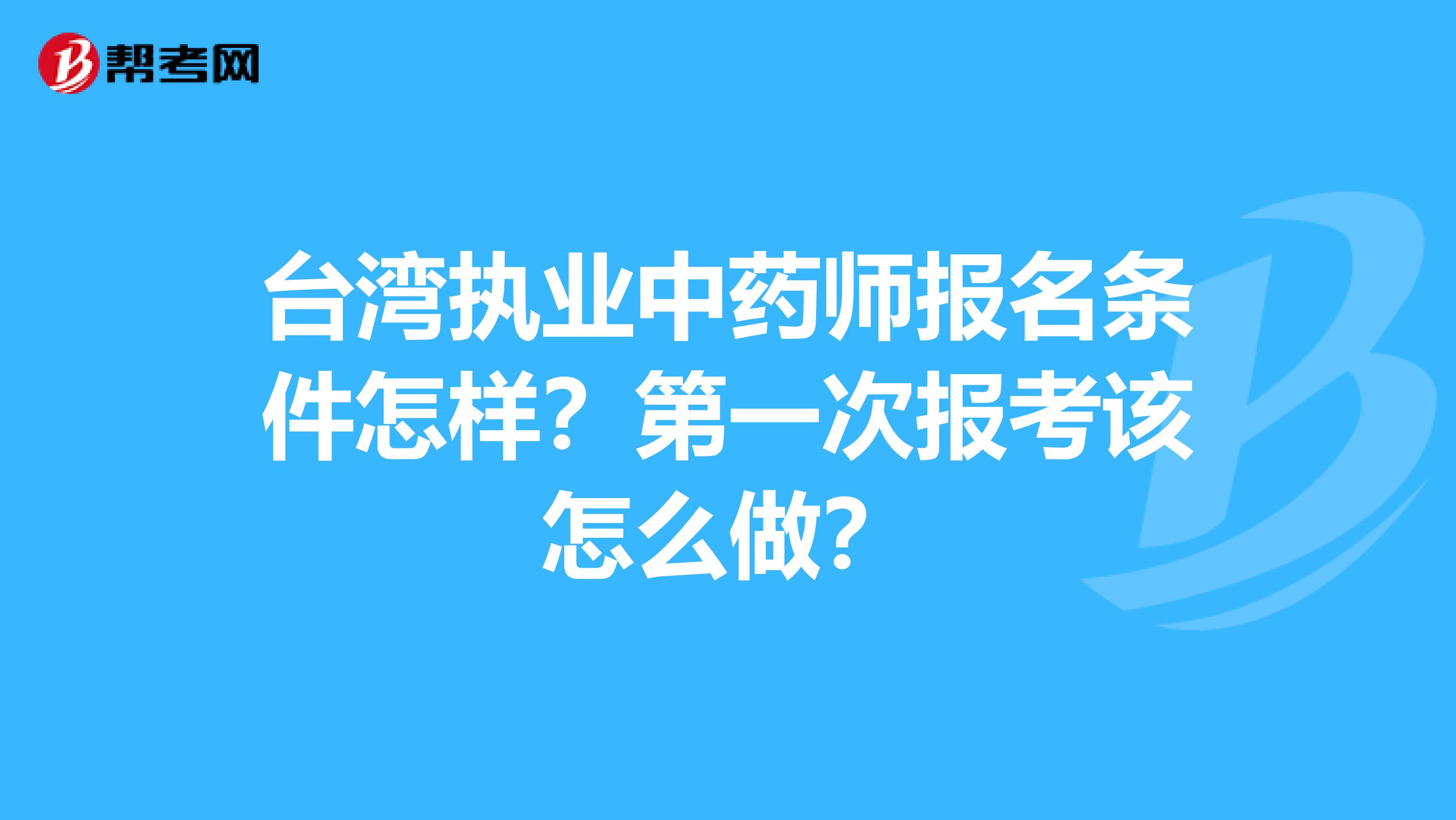 台湾执业中药师报名条件怎样？第一次报考该怎么做？