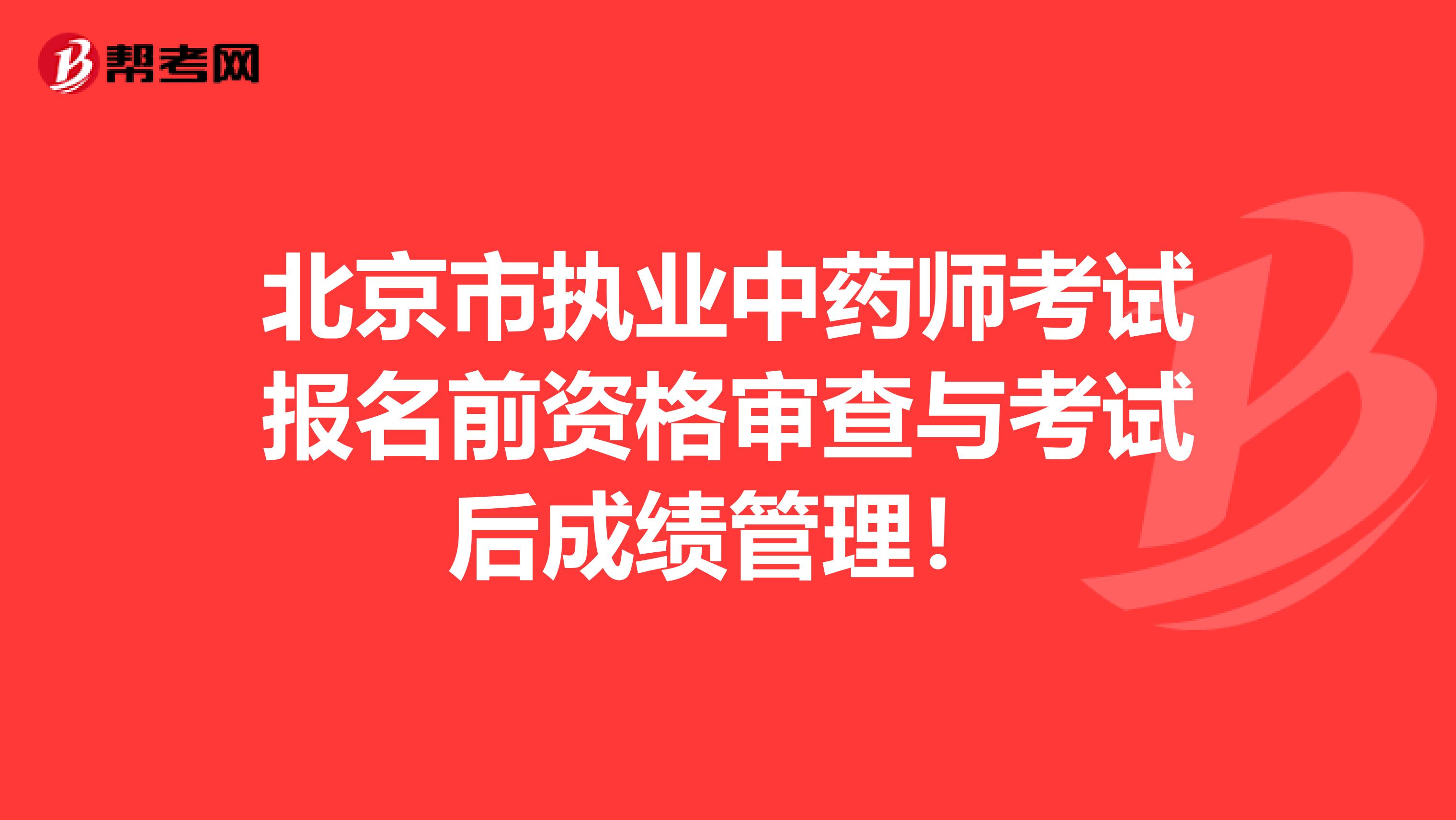 北京市执业中药师考试报名前资格审查与考试后成绩管理！