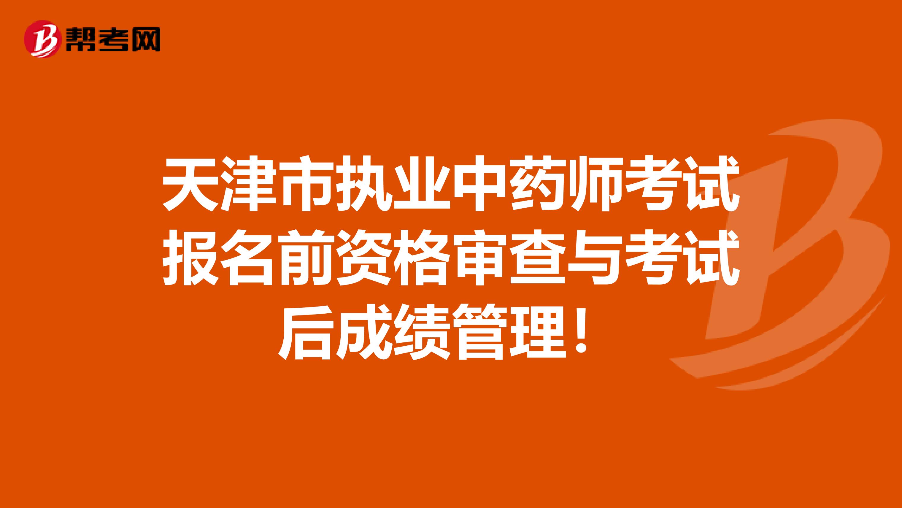 天津市执业中药师考试报名前资格审查与考试后成绩管理！