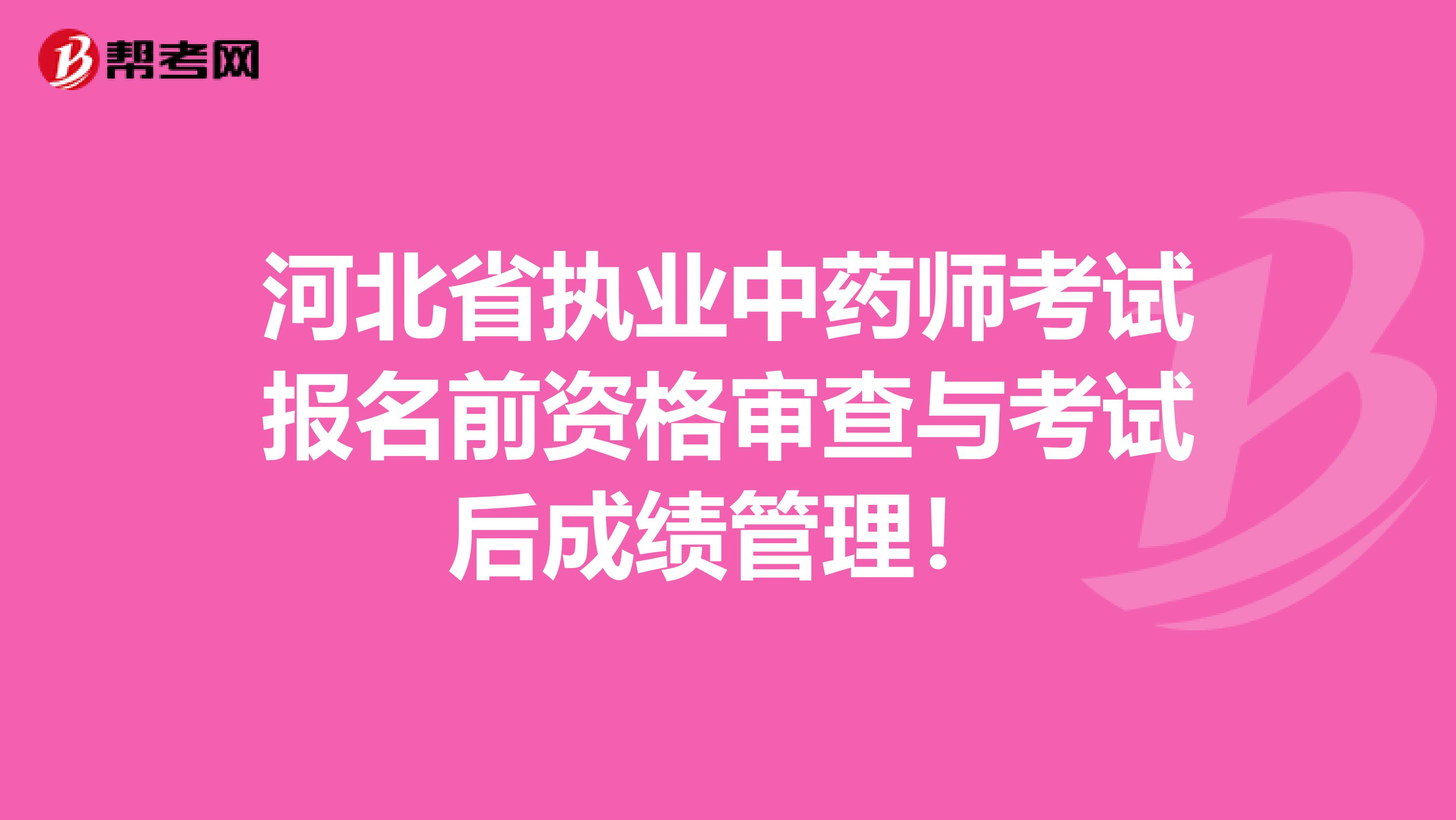 河北省执业中药师考试报名前资格审查与考试后成绩管理！