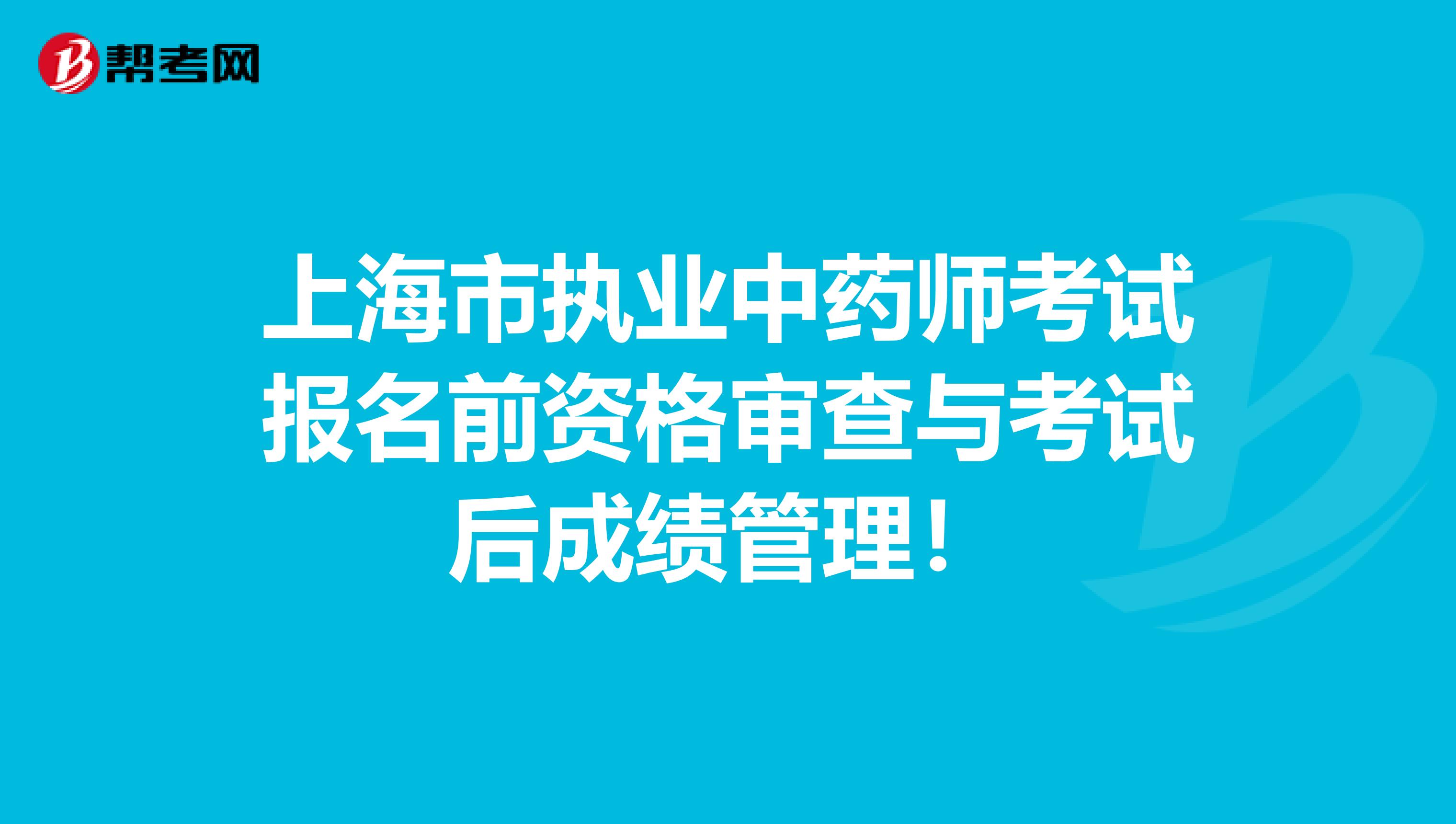 上海市执业中药师考试报名前资格审查与考试后成绩管理！