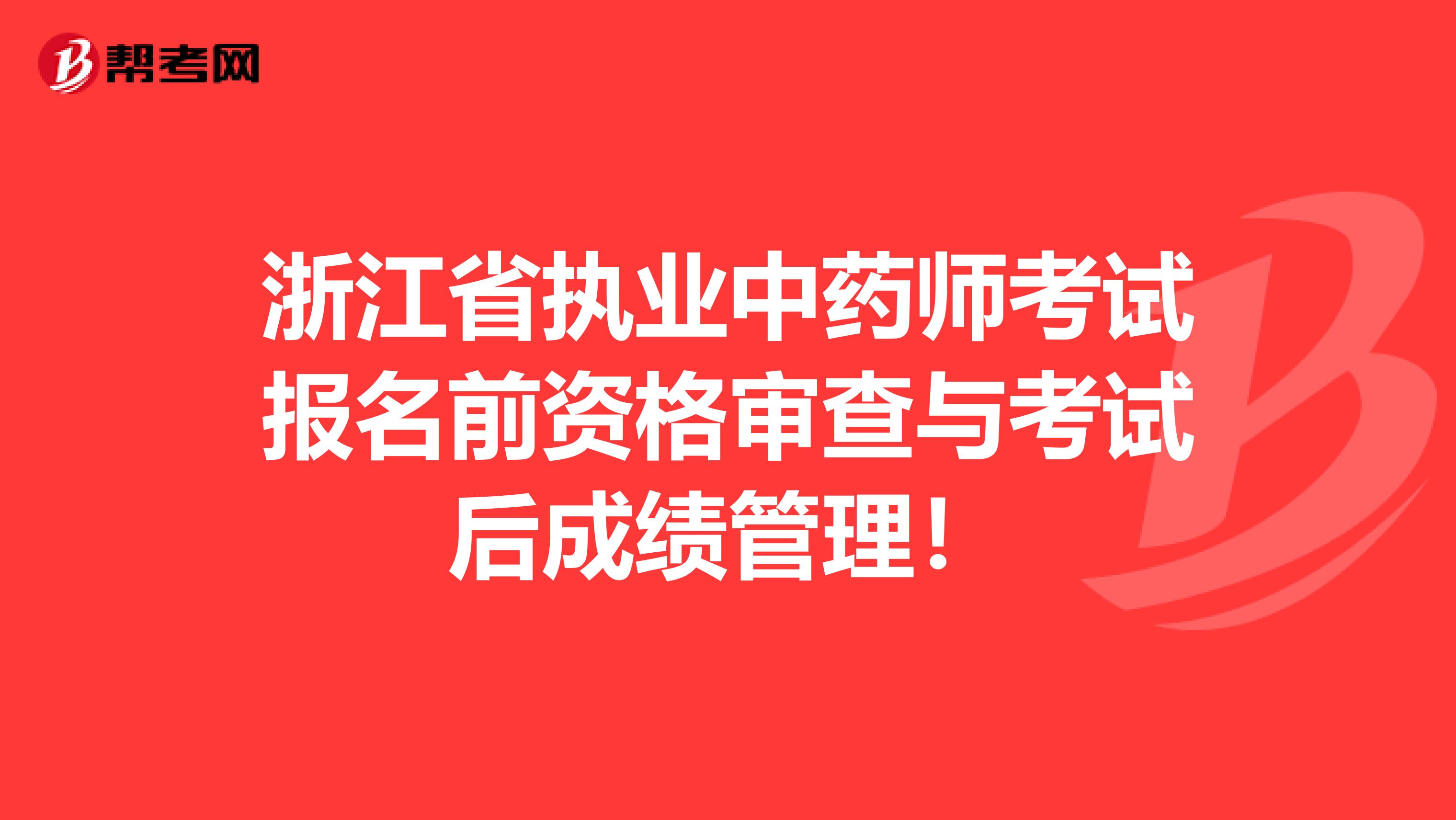 浙江省执业中药师考试报名前资格审查与考试后成绩管理！