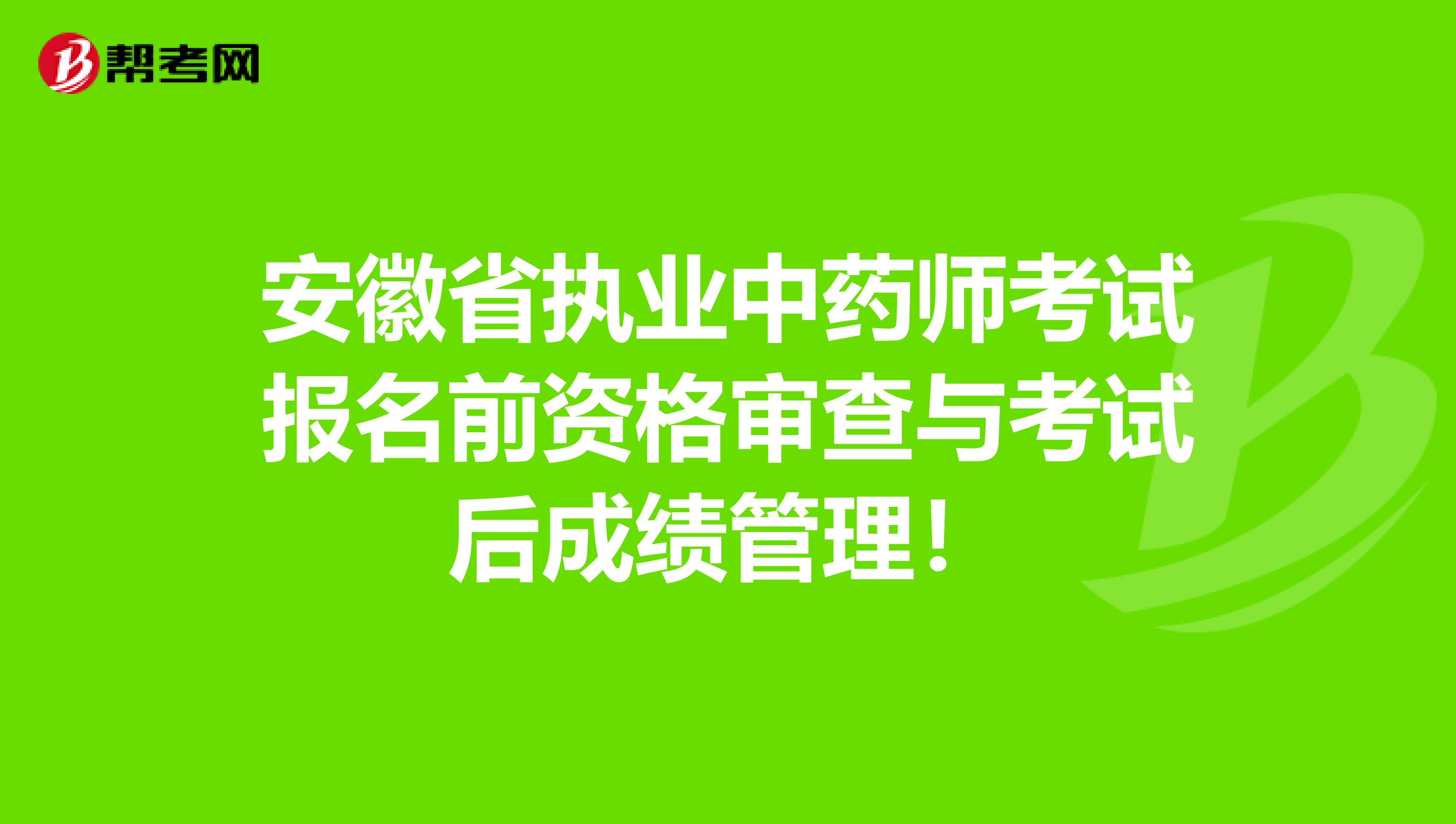 安徽省执业中药师考试报名前资格审查与考试后成绩管理！